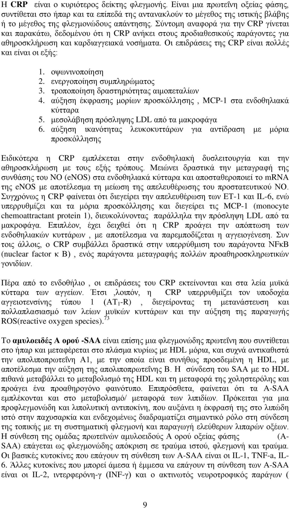 Οι επιδράσεις της CRP είναι πολλές και είναι οι εξής: 1. οψωνινοποίηση 2. ενεργοποίηση συμπληρώματος 3. τροποποίηση δραστηριότητας αιμοπεταλίων 4.