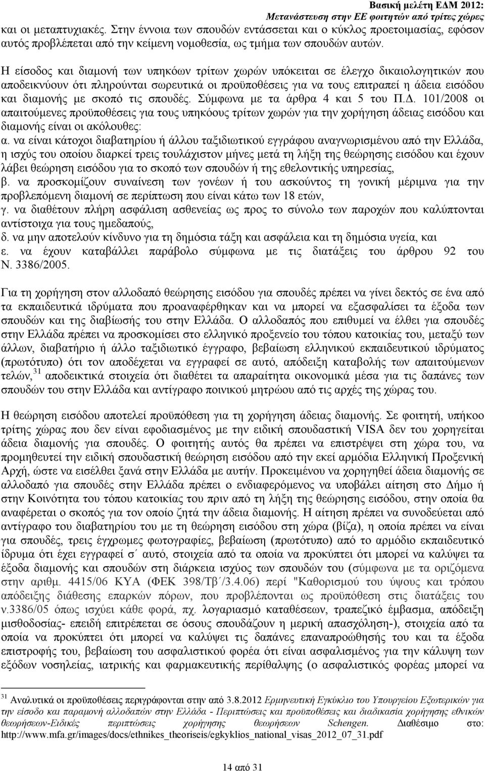 σκοπό τις σπουδές. Σύµφωνα µε τα άρθρα 4 και 5 του Π.. 101/2008 οι απαιτούµενες προϋποθέσεις για τους υπηκόους τρίτων χωρών για την χορήγηση άδειας εισόδου και διαµονής είναι οι ακόλουθες: α.