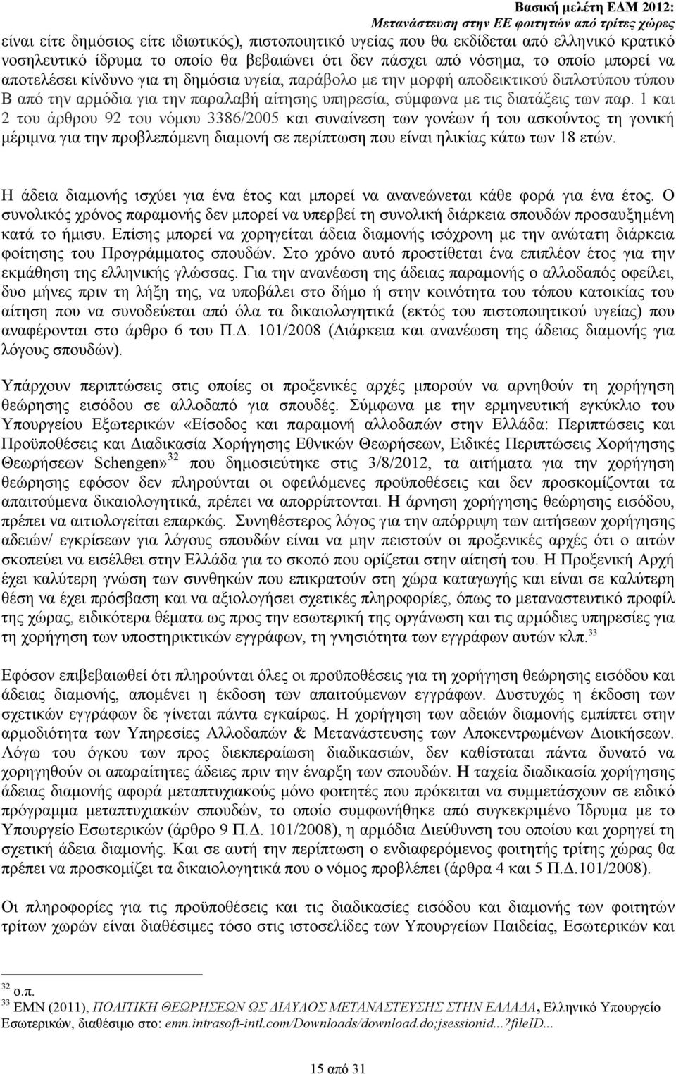 1 και 2 του άρθρου 92 του νόµου 3386/2005 και συναίνεση των γονέων ή του ασκούντος τη γονική µέριµνα για την προβλεπόµενη διαµονή σε περίπτωση που είναι ηλικίας κάτω των 18 ετών.