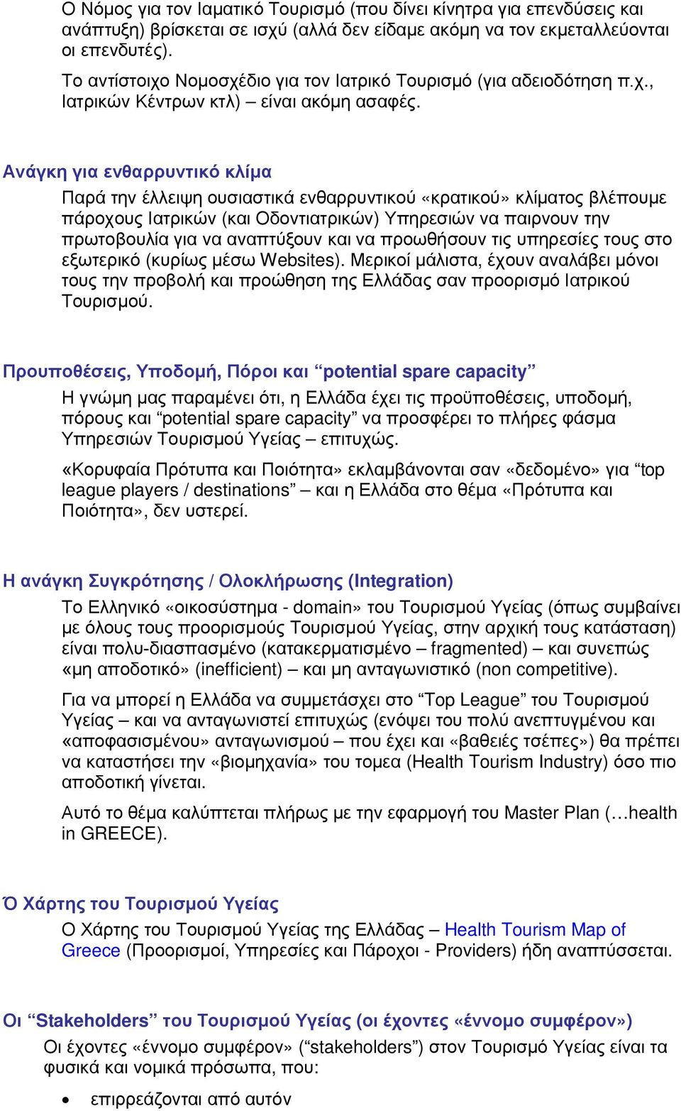 Ανάγκη για ενθαρρυντικό κλίμα Παρά την έλλειψη ουσιαστικά ενθαρρυντικού «κρατικού» κλίματος βλέπουμε πάροχους Ιατρικών (και Οδοντιατρικών) Υπηρεσιών να παιρνουν την πρωτοβουλία για να αναπτύξουν και