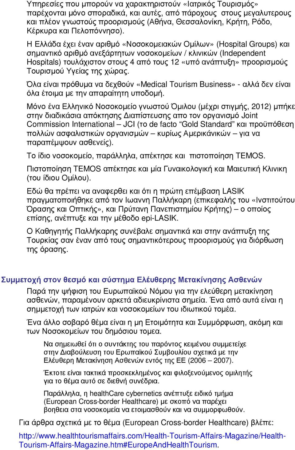 Η Ελλάδα έχει έναν αριθμό «Νοσοκομειακών Ομίλων» (Hospital Groups) και σημαντικό αριθμό ανεξάρτητων νοσοκομείων / κλινικών (Independent Hospitals) τουλάχιστον στους 4 από τους 12 «υπό ανάπτυξη»