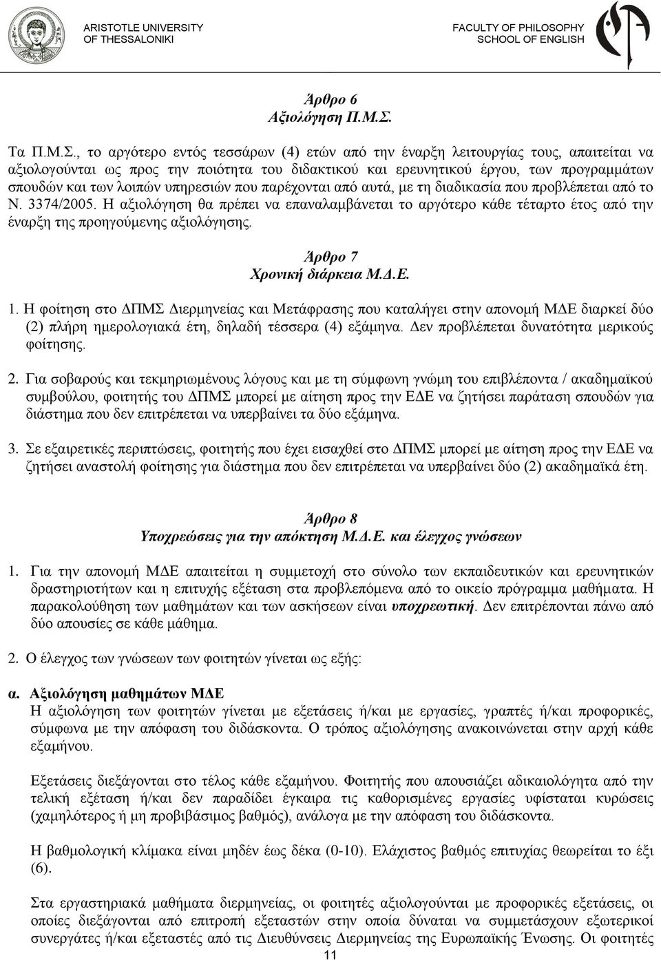 , το αργότερο εντός τεσσάρων (4) ετών από την έναρξη λειτουργίας τους, απαιτείται να αξιολογούνται ως προς την ποιότητα του διδακτικού και ερευνητικού έργου, των προγραμμάτων σπουδών και των λοιπών