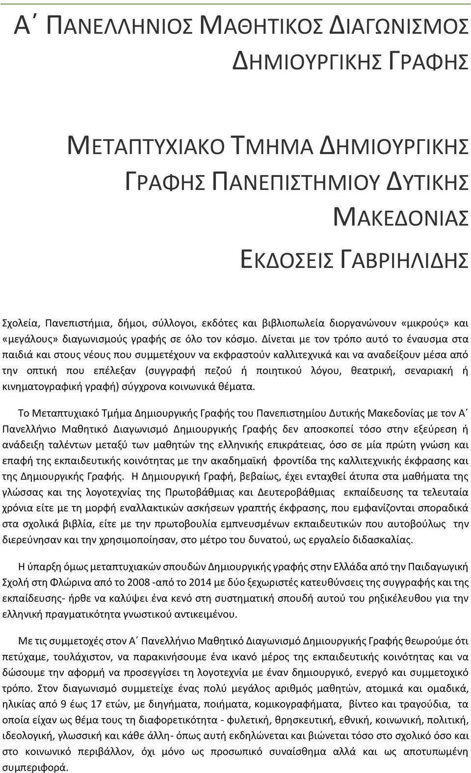 Δίνεται με τον τρόπο αυτό το έναυσμα στα παιδιά και στους νέους που συμμετέχουν να εκφραστούν καλλιτεχνικά και να αναδείξουν μέσα από την οπτική που επέλεξαν (συγγραφή πεζού ή ποιητικού λόγου,