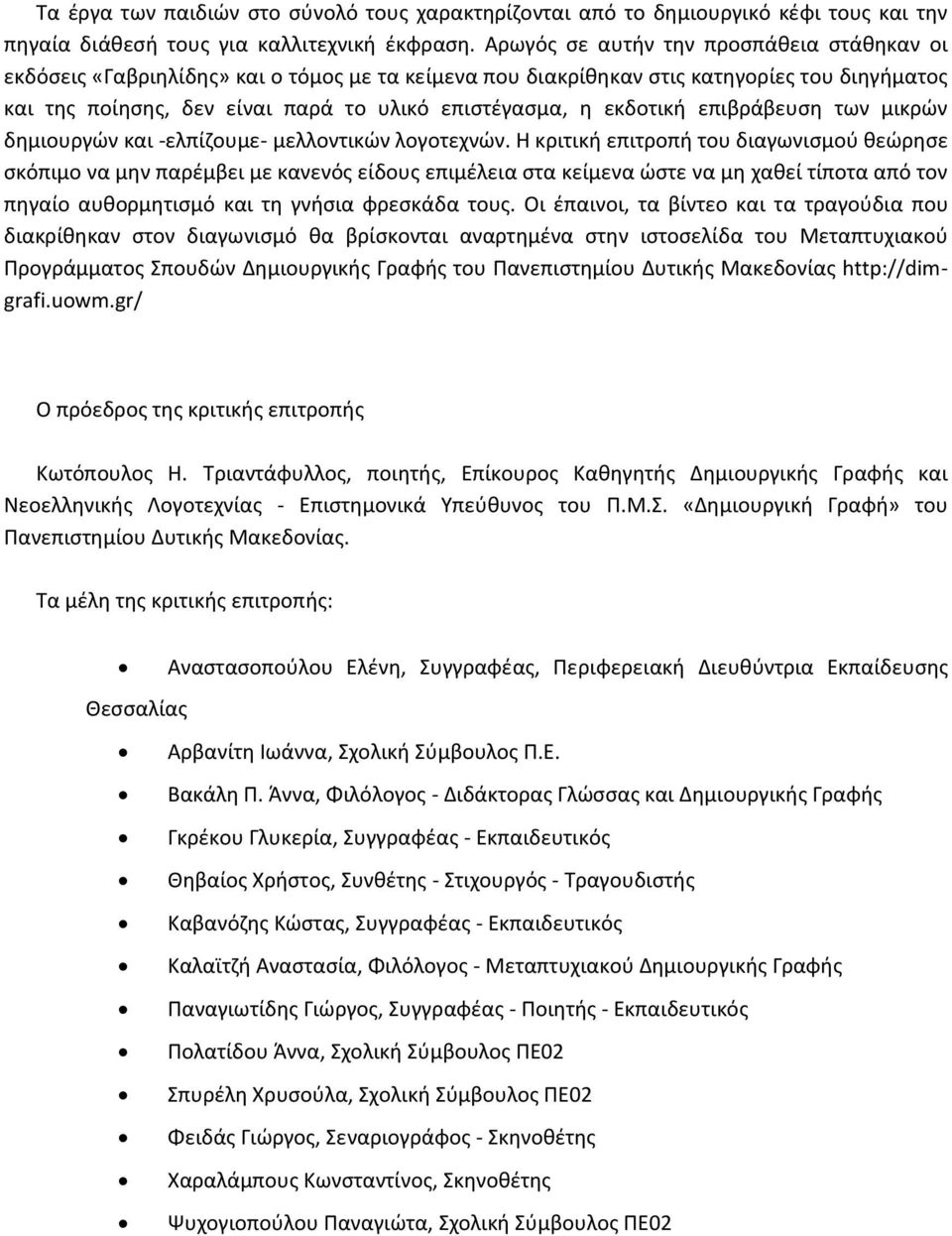 εκδοτική επιβράβευση των μικρών δημιουργών και -ελπίζουμε- μελλοντικών λογοτεχνών.