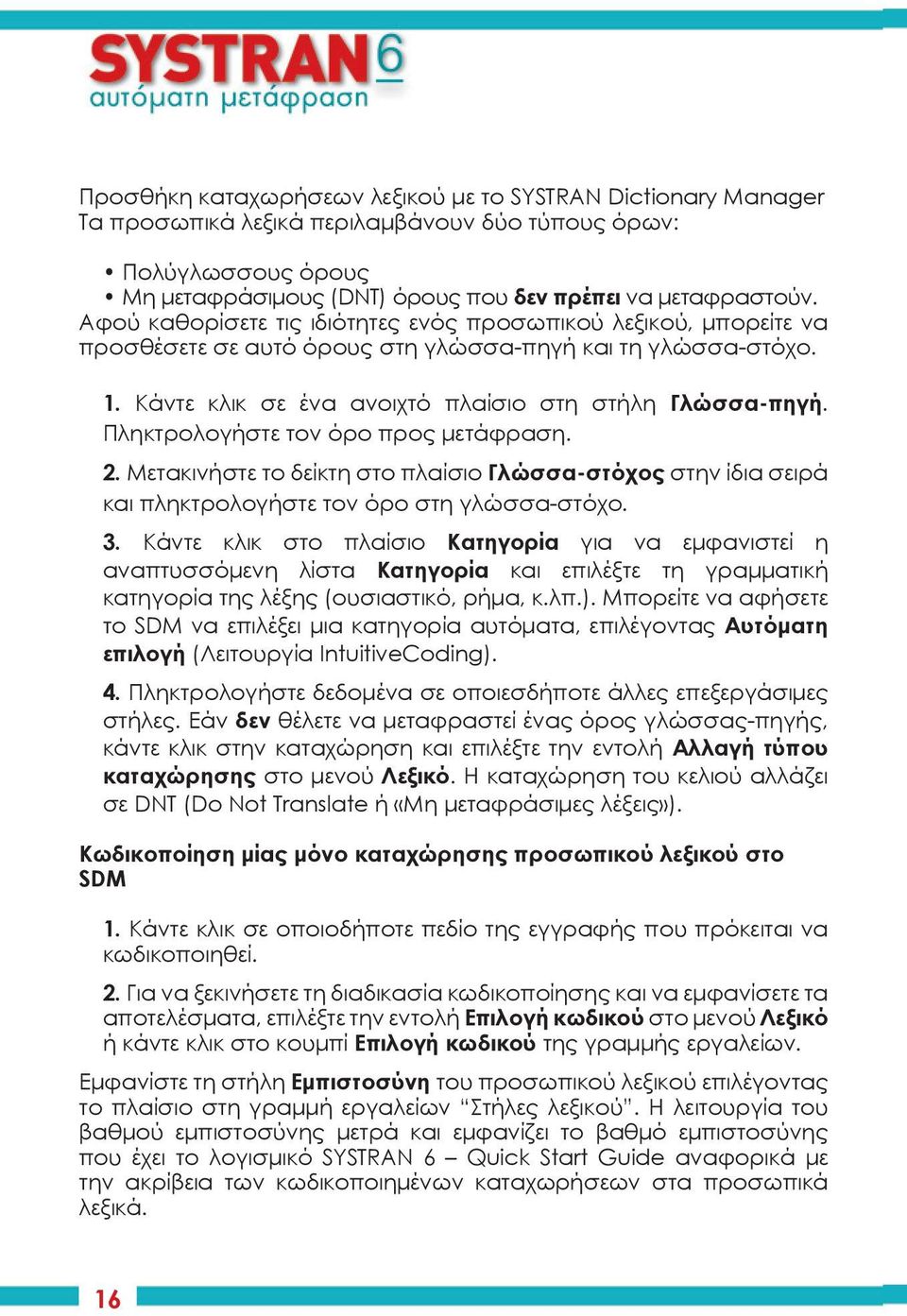 Πληκτρολογήστε τον όρο προς μετάφραση. 2. Μετακινήστε το δείκτη στο πλαίσιο Γλώσσα-στόχος στην ίδια σειρά και πληκτρολογήστε τον όρο στη γλώσσα-στόχο. 3.