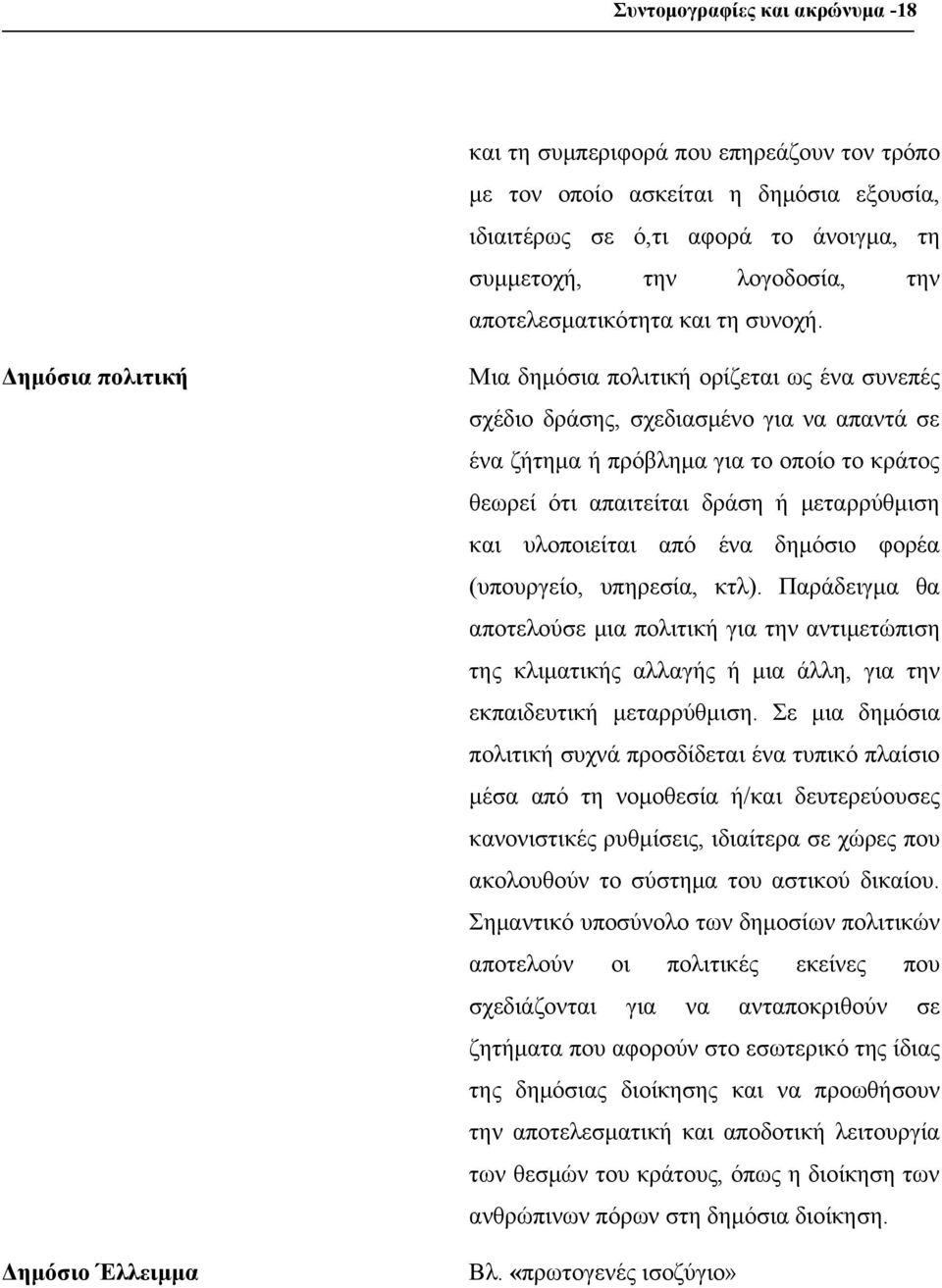 Δημόσια πολιτική Μια δημόσια πολιτική ορίζεται ως ένα συνεπές σχέδιο δράσης, σχεδιασμένο για να απαντά σε ένα ζήτημα ή πρόβλημα για το οποίο το κράτος θεωρεί ότι απαιτείται δράση ή μεταρρύθμιση και