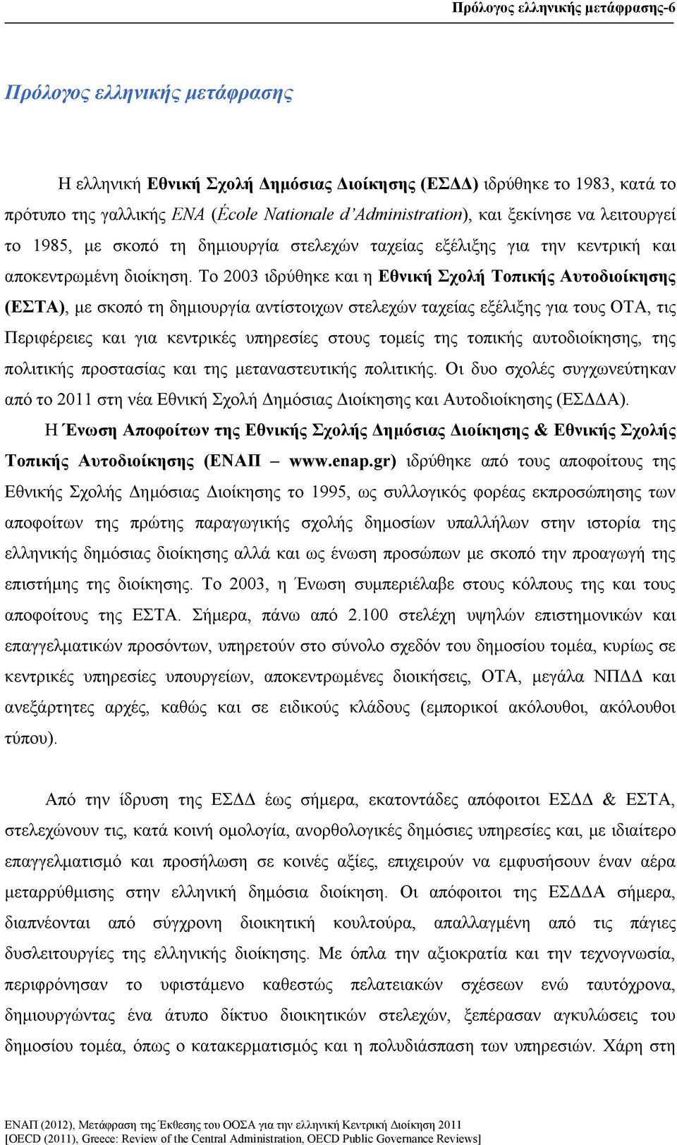 Το 2003 ιδρύθηκε και η Εθνική Σχολή Τοπικής Αυτοδιοίκησης (ΕΣΤΑ), με σκοπό τη δημιουργία αντίστοιχων στελεχών ταχείας εξέλιξης για τους ΟΤΑ, τις Περιφέρειες και για κεντρικές υπηρεσίες στους τομείς