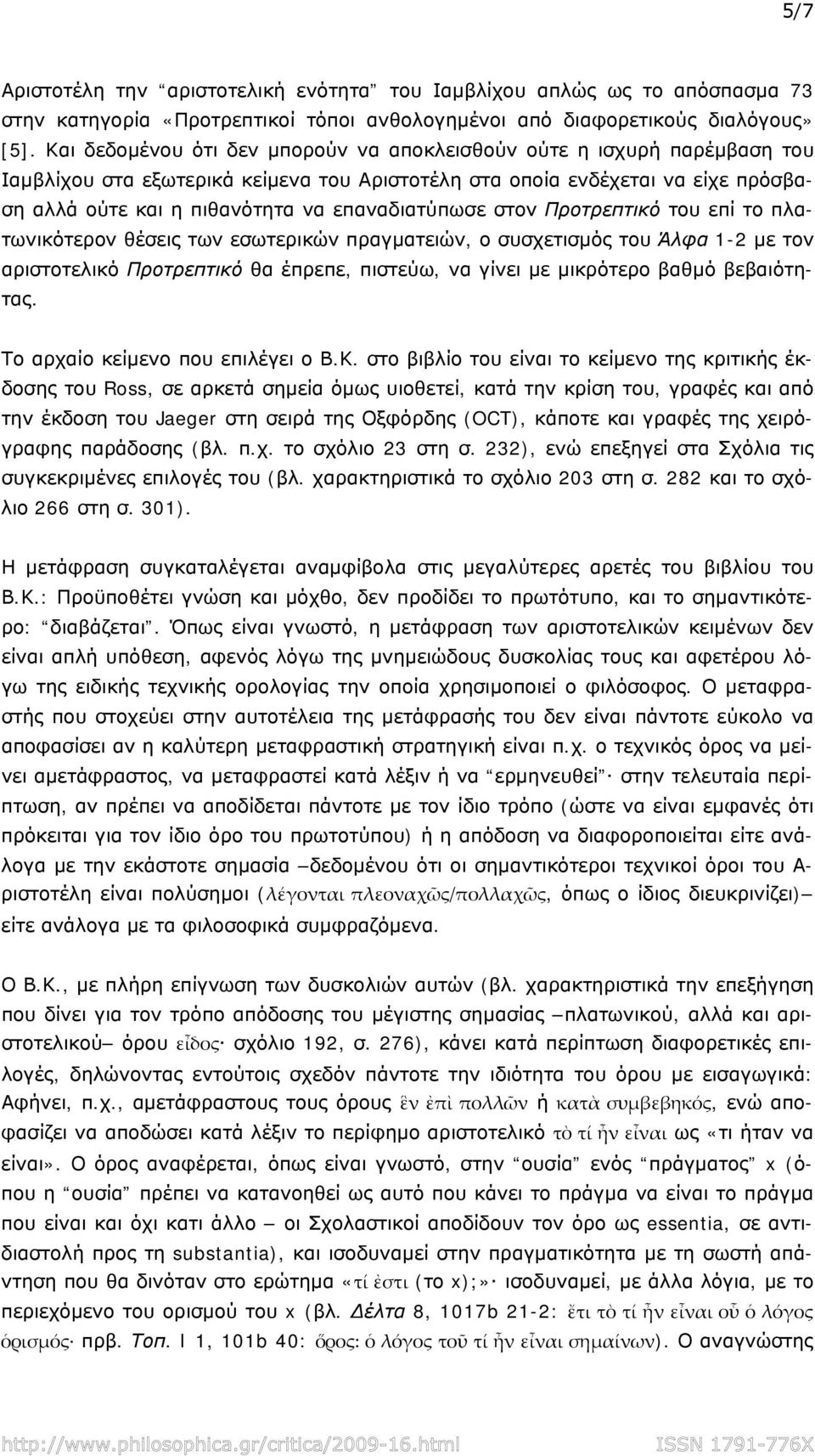 επαναδιατύπωσε στον Προτρεπτικό του επί το πλατωνικότερον θέσεις των εσωτερικών πραγματειών, ο συσχετισμός του Άλφα 1-2 με τον αριστοτελικό Προτρεπτικό θα έπρεπε, πιστεύω, να γίνει με μικρότερο βαθμό