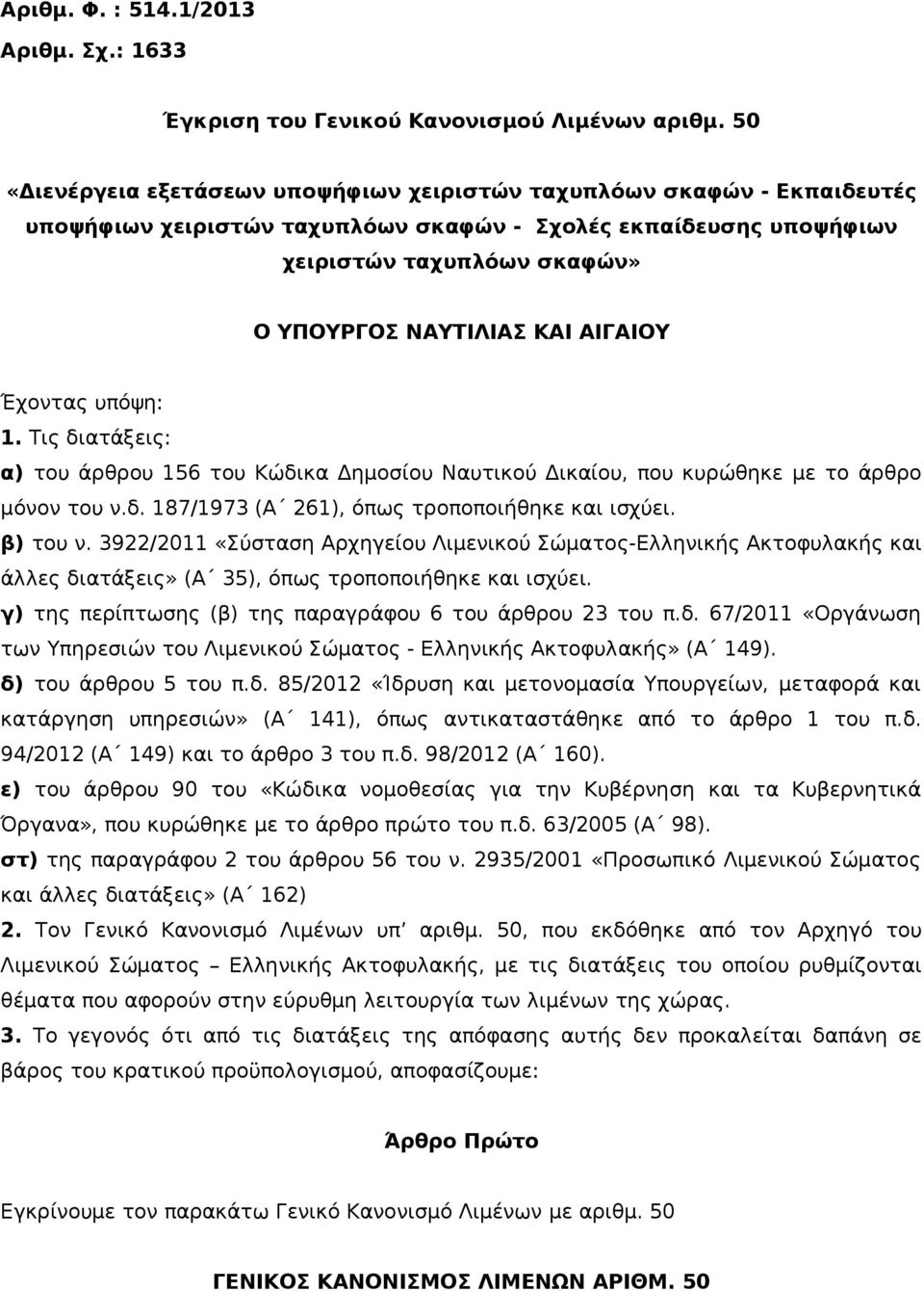 ΑΙΓΑΙΟΥ Έχοντας υπόψη: 1. Τις διατάξεις: α) του άρθρου 156 του Κώδικα Δημοσίου Ναυτικού Δικαίου, που κυρώθηκε με το άρθρο μόνον του ν.δ. 187/1973 (Α 261), όπως τροποποιήθηκε και ισχύει. β) του ν.