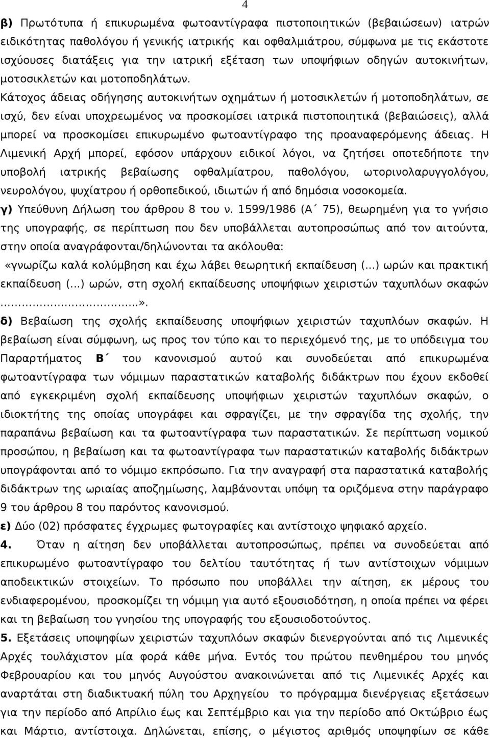 Κάτοχος άδειας οδήγησης αυτοκινήτων οχημάτων ή μοτοσικλετών ή μοτοποδηλάτων, σε ισχύ, δεν είναι υποχρεωμένος να προσκομίσει ιατρικά πιστοποιητικά (βεβαιώσεις), αλλά μπορεί να προσκομίσει επικυρωμένο