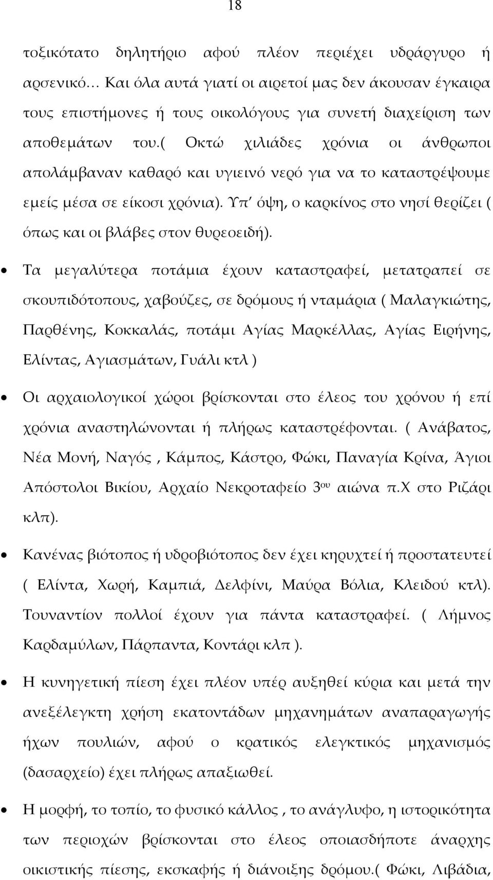 Τα μεγαλύτερα ποτάμια έχουν καταστραφεί, μετατραπεί σε σκουπιδότοπους, χαβούζες, σε δρόμους ή νταμάρια ( Μαλαγκιώτης, Παρθένης, Κοκκαλάς, ποτάμι Αγίας Μαρκέλλας, Αγίας Ειρήνης, Ελίντας, Αγιασμάτων,