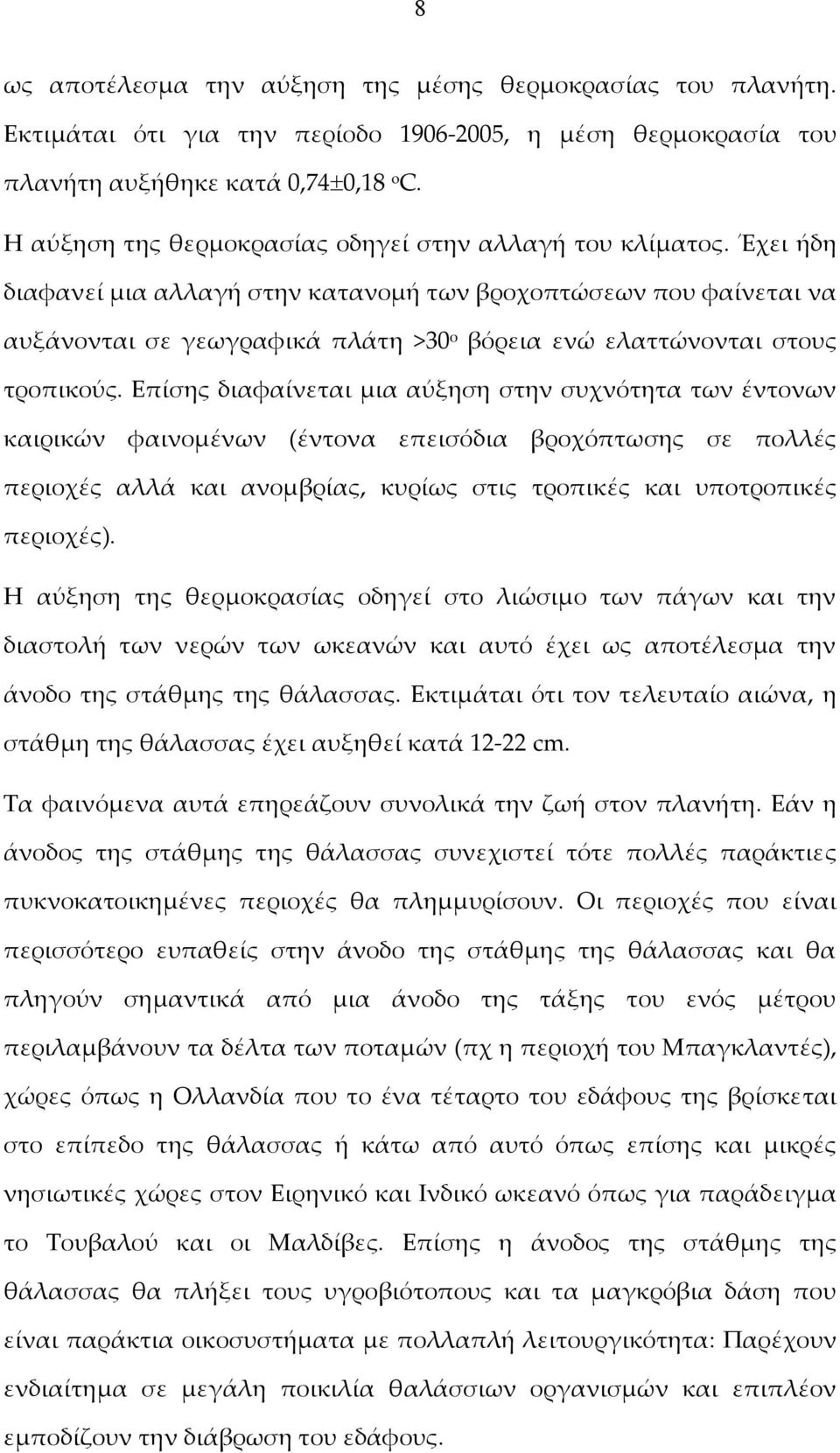 Έχει ήδη διαφανεί μια αλλαγή στην κατανομή των βροχοπτώσεων που φαίνεται να αυξάνονται σε γεωγραφικά πλάτη >30 ο βόρεια ενώ ελαττώνονται στους τροπικούς.