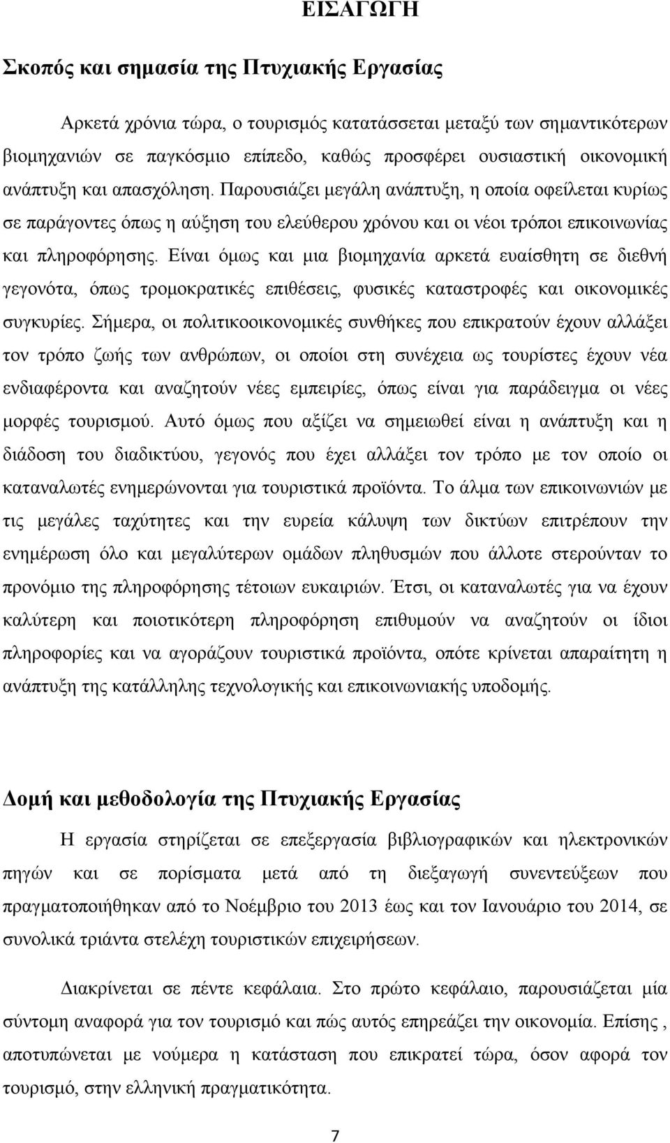 Είναι όμως και μια βιομηχανία αρκετά ευαίσθητη σε διεθνή γεγονότα, όπως τρομοκρατικές επιθέσεις, φυσικές καταστροφές και οικονομικές συγκυρίες.