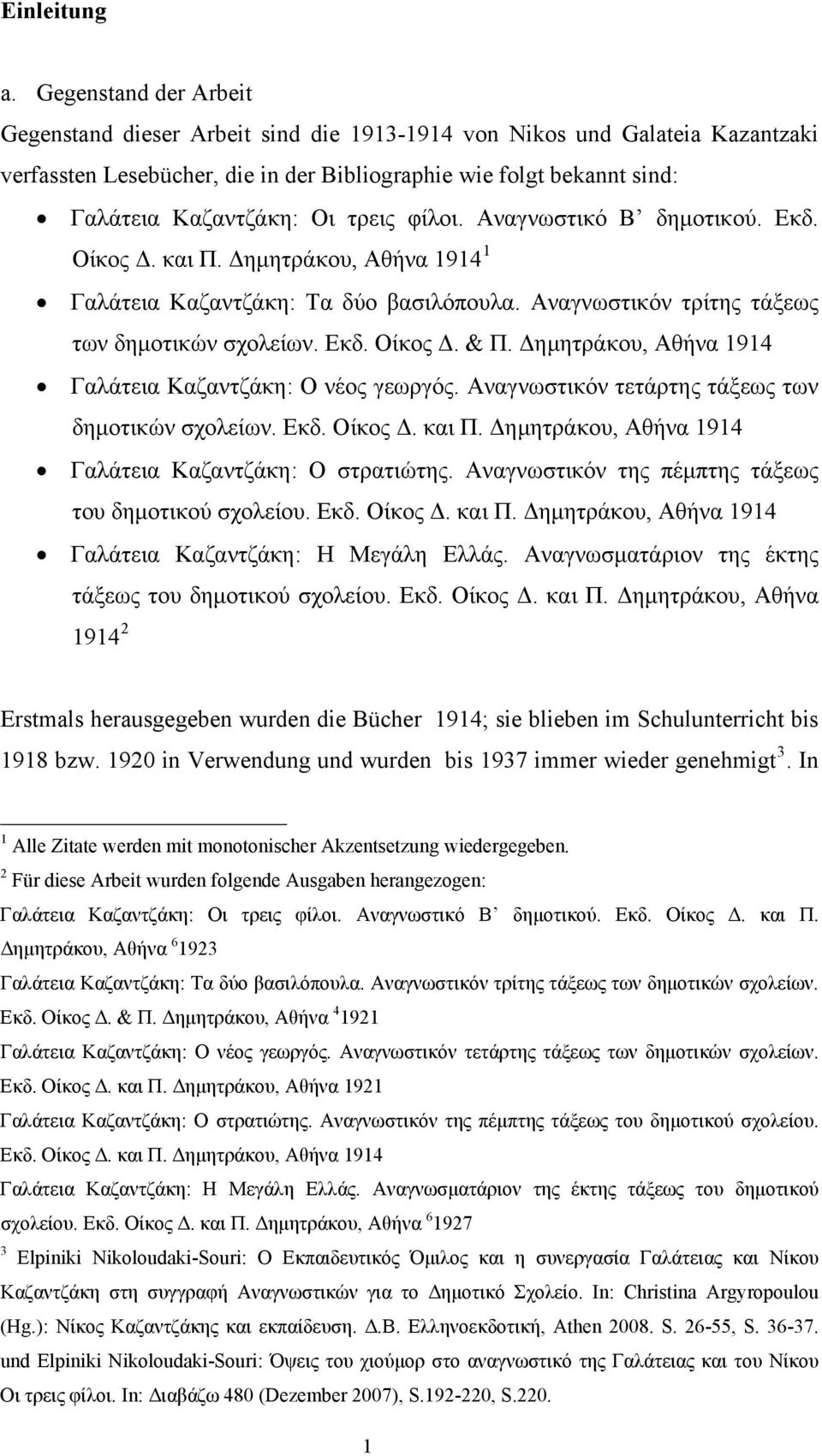 τρεις φίλοι. Αναγνωστικό Β δημοτικού. Εκδ. Οίκος Δ. και Π. Δημητράκου, Αθήνα 1914 1 Γαλάτεια Καζαντζάκη: Τα δύο βασιλόπουλα. Αναγνωστικόν τρίτης τάξεως των δημοτικών σχολείων. Εκδ. Οίκος Δ. & Π.