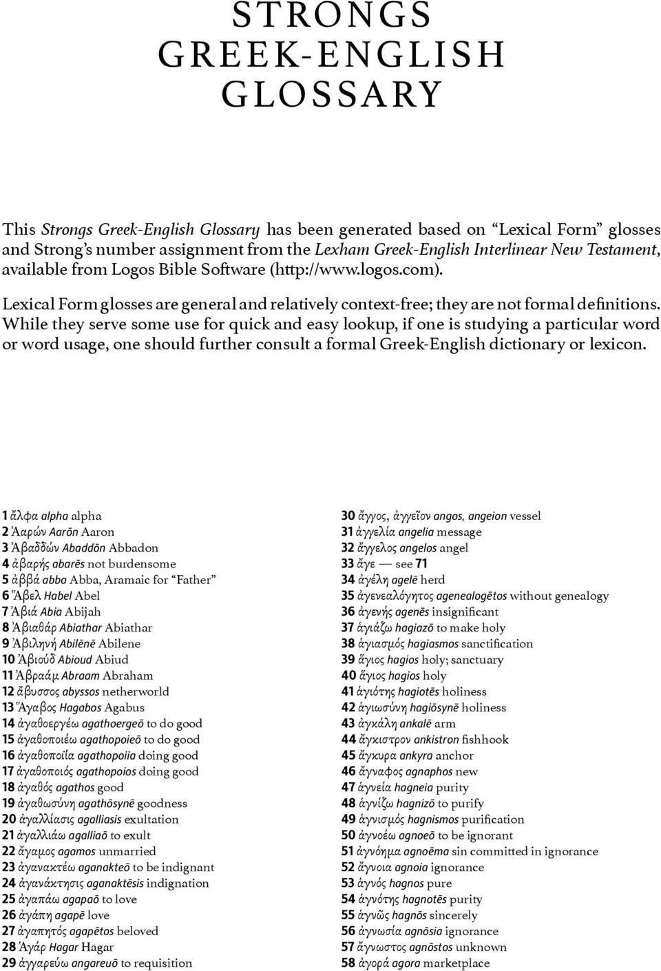 While they serve some use for quick and easy lookup, if one is studying a particular word or word usage, one should further consult a formal Greek-English dictionary or lexicon.