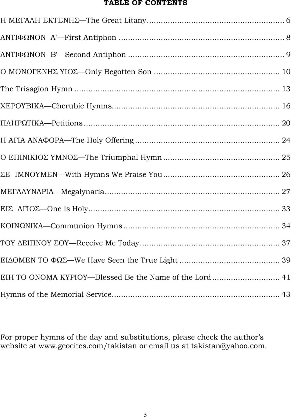 .. 26 ΜΕΓΑΛΥΝΑΡΙA Megalynaria... 27 ΕΙΣ ΑΓΙΟΣ One is Holy... 33 ΚΟΙΝΩΝΙΚΑ Communion Hymns... 34 ΤΟΥ ΕΙΠΝΟΥ ΣΟΥ Receive Me Today... 37 ΕΙ ΟΜΕΝ ΤΟ ΦΩΣ We Have Seen the True Light.