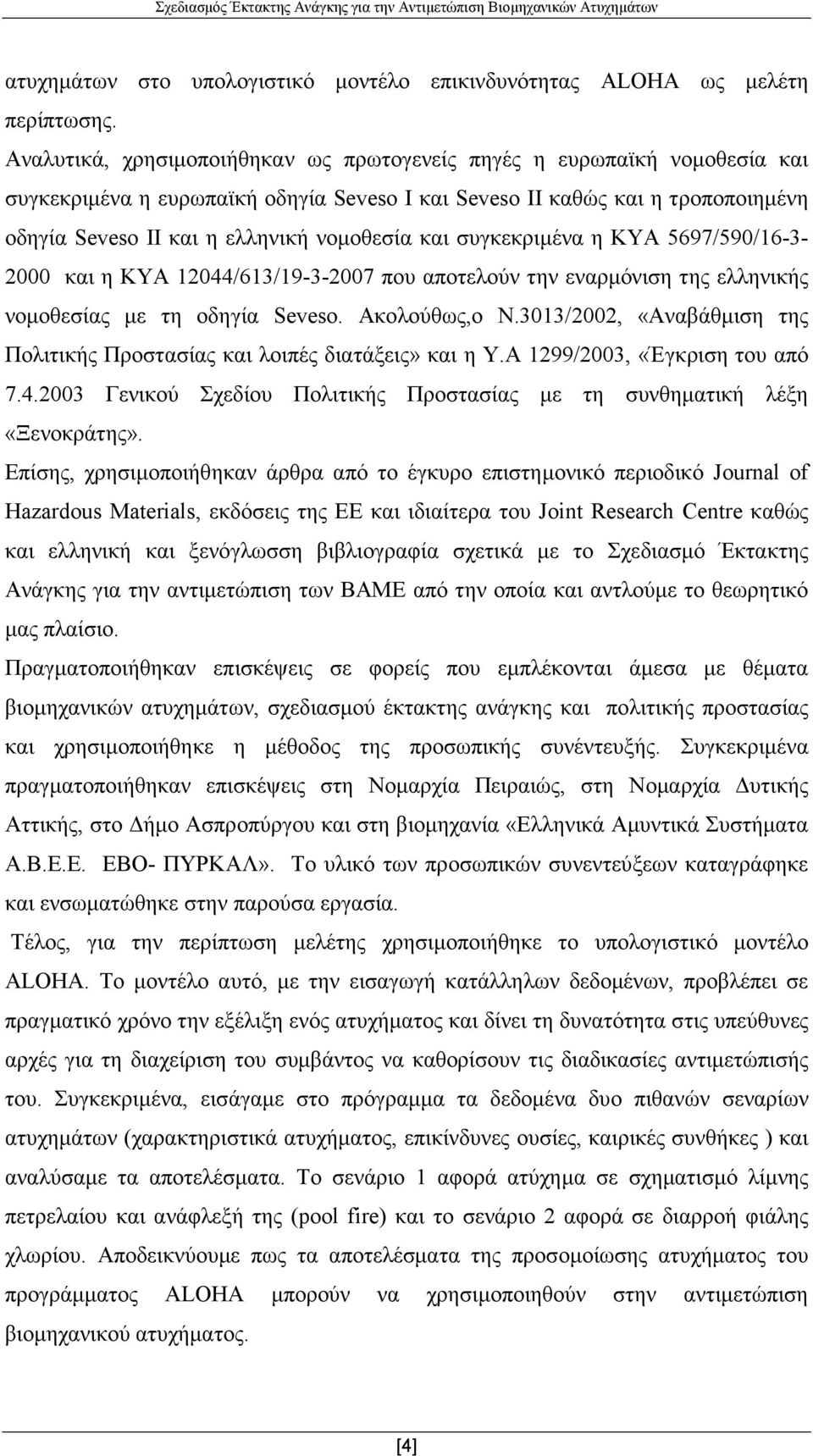 και συγκεκριµένα η ΚΥΑ 5697/590/16-3- 2000 και η ΚΥΑ 12044/613/19-3-2007 που αποτελούν την εναρµόνιση της ελληνικής νοµοθεσίας µε τη οδηγία Seveso. Ακολούθως,ο Ν.