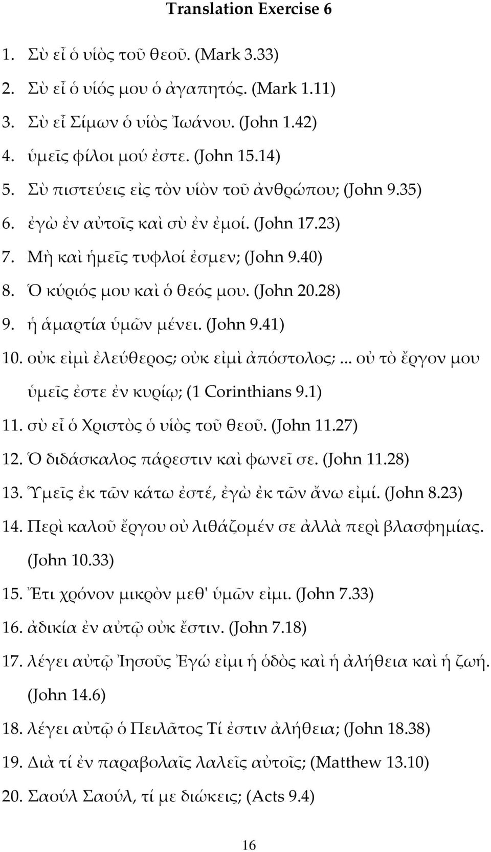 ἡ ἁμαρτία ὑμῶν μένει. (John 9.41) 10. οὐκ εἰμὶ ἐλεύθερoς; οὐκ εἰμὶ ἀπόστολος;... οὐ τὸ ἔργον μου ὑμεῖς ἐστε ἐν κυρίῳ; (1 Corinthians 9.1) 11. σὺ εἶ ὁ Χριστὸς ὁ υἱὸς τοῦ θεοῦ. (John 11.27) 12.