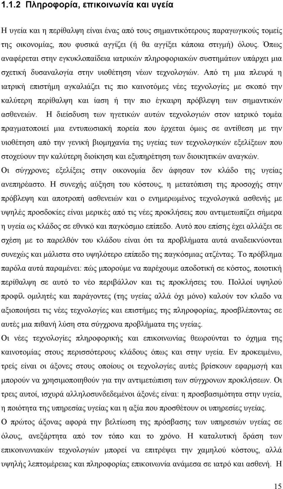 Από τη μια πλευρά η ιατρική επιστήμη αγκαλιάζει τις πιο καινοτόμες νέες τεχνολογίες με σκοπό την καλύτερη περίθαλψη και ίαση ή την πιο έγκαιρη πρόβλεψη των σημαντικών ασθενειών.