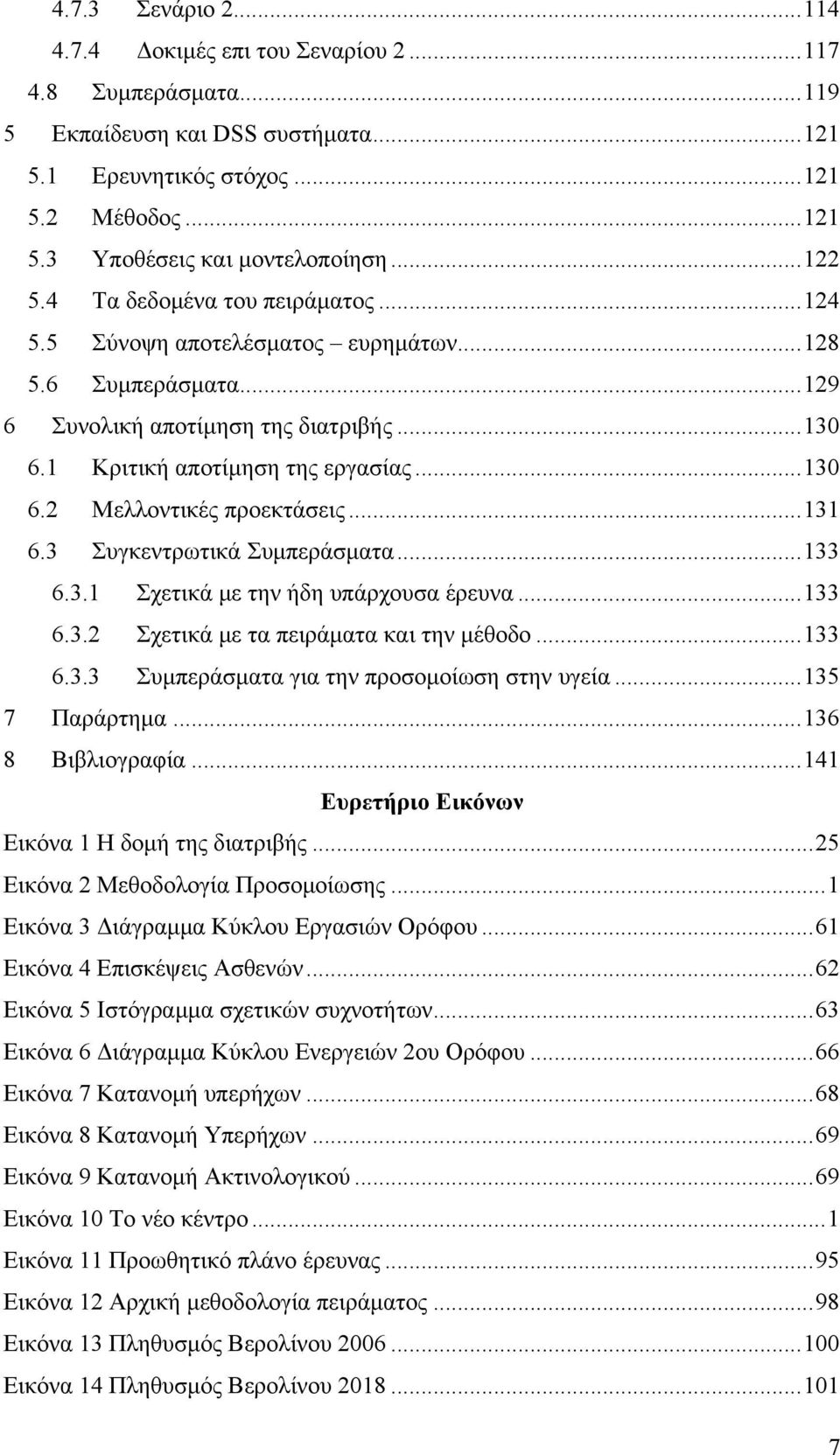 ..131 6.3 Συγκεντρωτικά Συμπεράσματα...133 6.3.1 Σχετικά με την ήδη υπάρχουσα έρευνα...133 6.3.2 Σχετικά με τα πειράματα και την μέθοδο...133 6.3.3 Συμπεράσματα για την προσομοίωση στην υγεία.