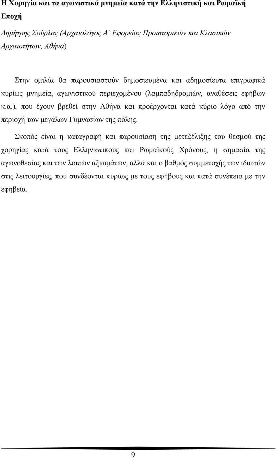 Σκοπός είναι η καταγραφή και παρουσίαση της μετεξέλιξης του θεσμού της χορηγίας κατά τους Ελληνιστικούς και Ρωμαϊκούς Χρόνους, η σημασία της αγωνοθεσίας και των λοιπών αξιωμάτων, αλλά