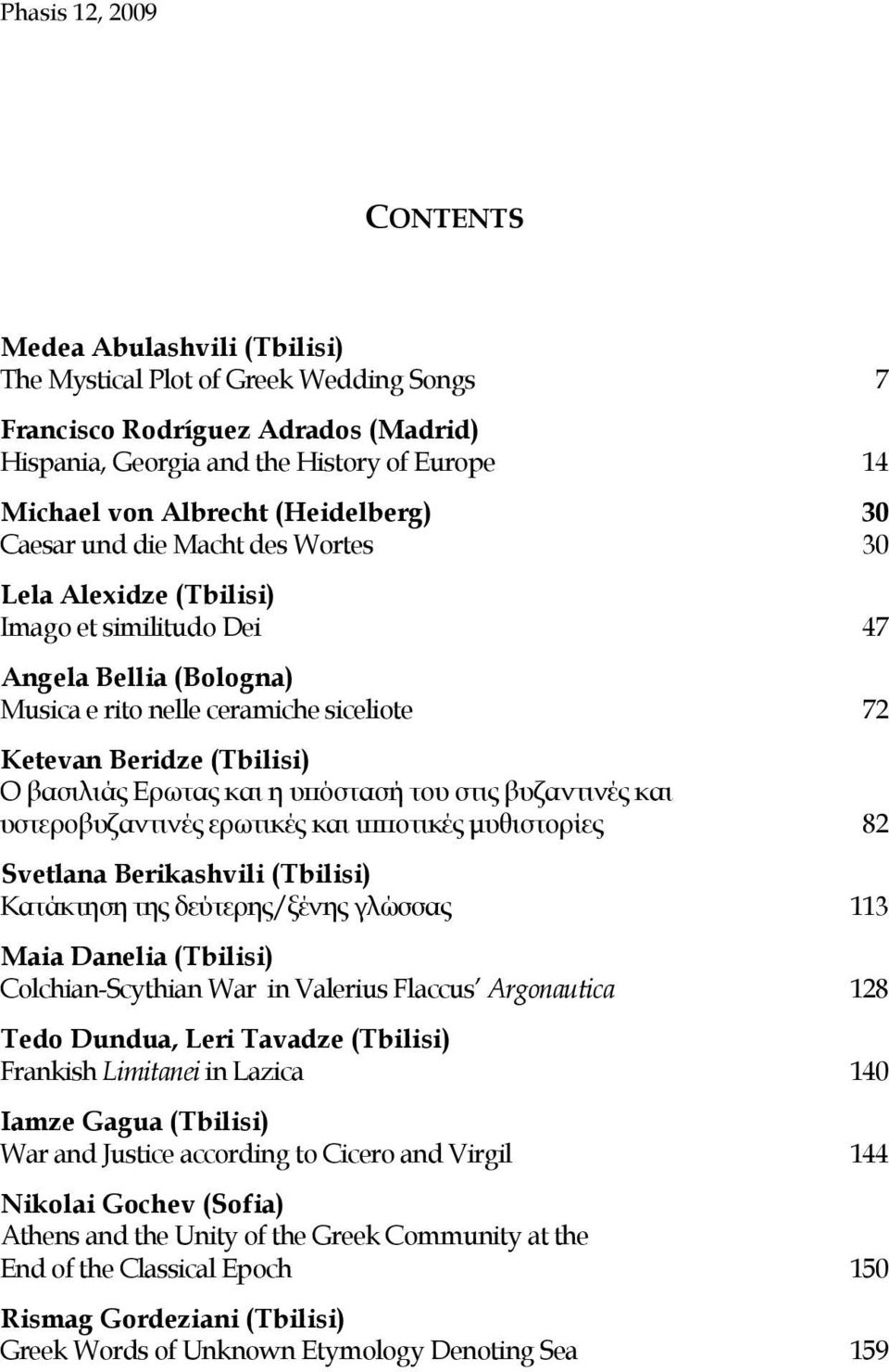 (Tbilisi) Ν βασιλιάς Eρωτας και η υπόστασή του στις βυζαντινές και υστεροβυζαντινές ερωτικές και ιπποτικές μυθιστορίες 82 Svetlana Berikashvili (Tbilisi) Θατάκτηση της δεύτερης/ξένης γλώσσας 113 Maia