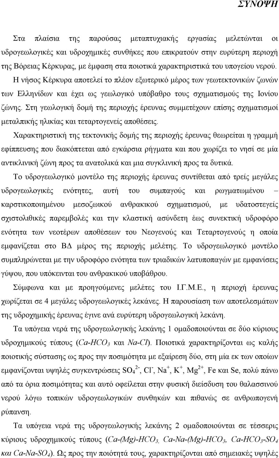 Στη γεωλογική δοµή της περιοχής έρευνας συµµετέχουν επίσης σχηµατισµοί µεταλπικής ηλικίας και τεταρτογενείς αποθέσεις.