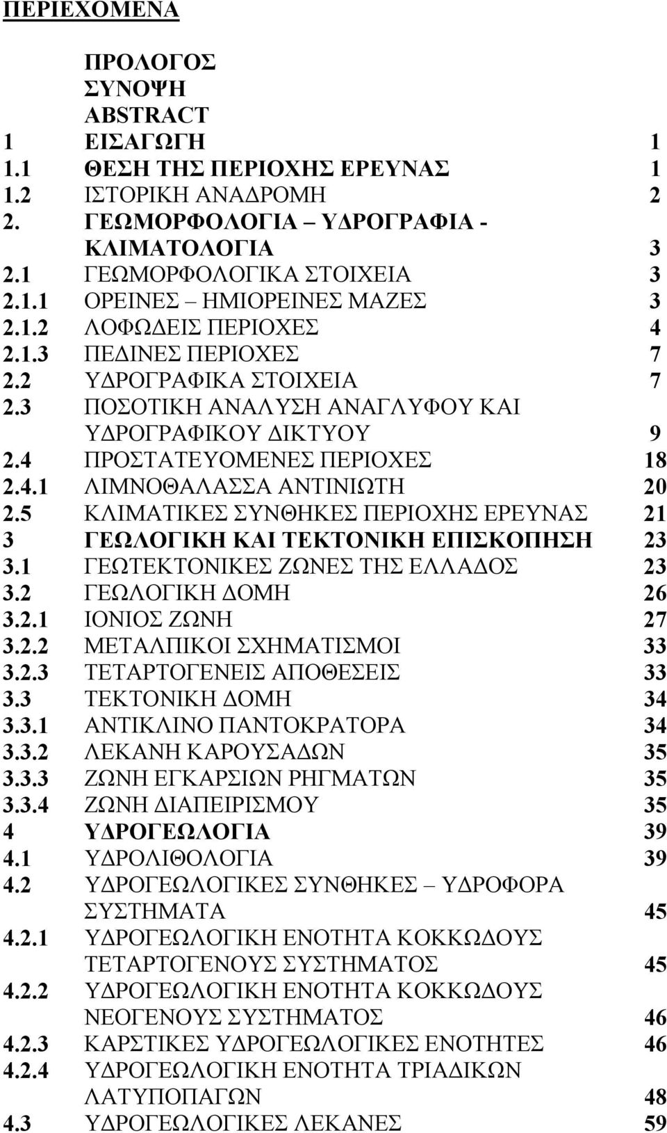 5 ΚΛΙΜΑΤΙΚΕΣ ΣΥΝΘΗΚΕΣ ΠΕΡΙΟΧΗΣ ΕΡΕΥΝΑΣ 21 3 ΓΕΩΛΟΓΙΚΗ ΚΑΙ ΤΕΚΤΟΝΙΚΗ ΕΠΙΣΚΟΠΗΣΗ 23 3.1 ΓΕΩΤΕΚΤΟΝΙΚΕΣ ΖΩΝΕΣ ΤΗΣ ΕΛΛΑ ΟΣ 23 3.2 ΓΕΩΛΟΓΙΚΗ ΟΜΗ 26 3.2.1 ΙΟΝΙΟΣ ΖΩΝΗ 27 3.2.2 ΜΕΤΑΛΠΙΚΟΙ ΣΧΗΜΑΤΙΣΜΟΙ 33 3.2.3 ΤΕΤΑΡΤΟΓΕΝΕΙΣ ΑΠΟΘΕΣΕΙΣ 33 3.