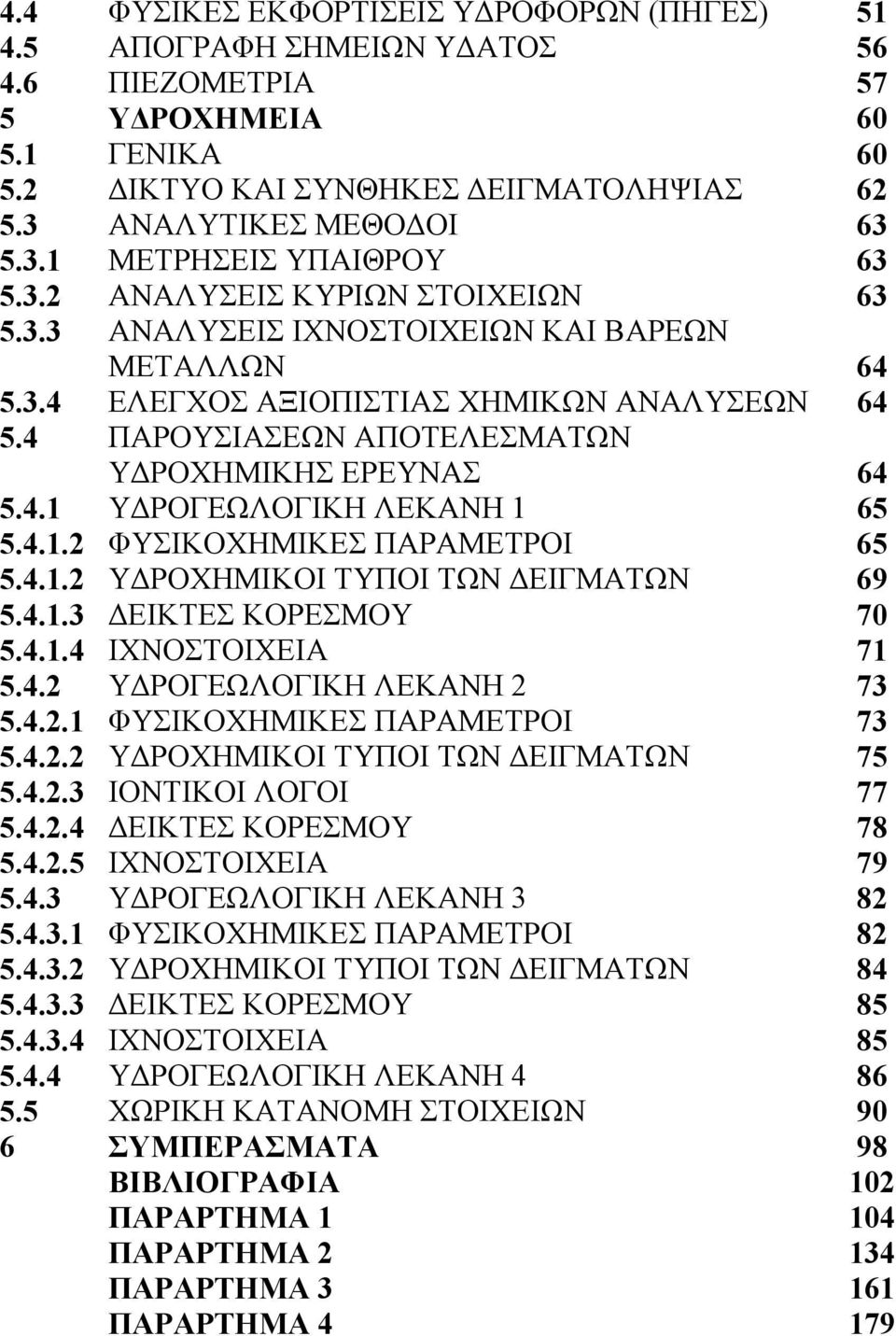 4.1.2 ΦΥΣΙΚΟΧΗΜΙΚΕΣ ΠΑΡΑΜΕΤΡΟΙ 65 5.4.1.2 Υ ΡΟΧΗΜΙΚΟΙ ΤΥΠΟΙ ΤΩΝ ΕΙΓΜΑΤΩΝ 69 5.4.1.3 ΕΙΚΤΕΣ ΚΟΡΕΣΜΟΥ 70 5.4.1.4 ΙΧΝΟΣΤΟΙΧΕΙΑ 71 5.4.2 Υ ΡΟΓΕΩΛΟΓΙΚΗ ΛΕΚΑΝΗ 2 73 5.4.2.1 ΦΥΣΙΚΟΧΗΜΙΚΕΣ ΠΑΡΑΜΕΤΡΟΙ 73 5.4.2.2 Υ ΡΟΧΗΜΙΚΟΙ ΤΥΠΟΙ ΤΩΝ ΕΙΓΜΑΤΩΝ 75 5.