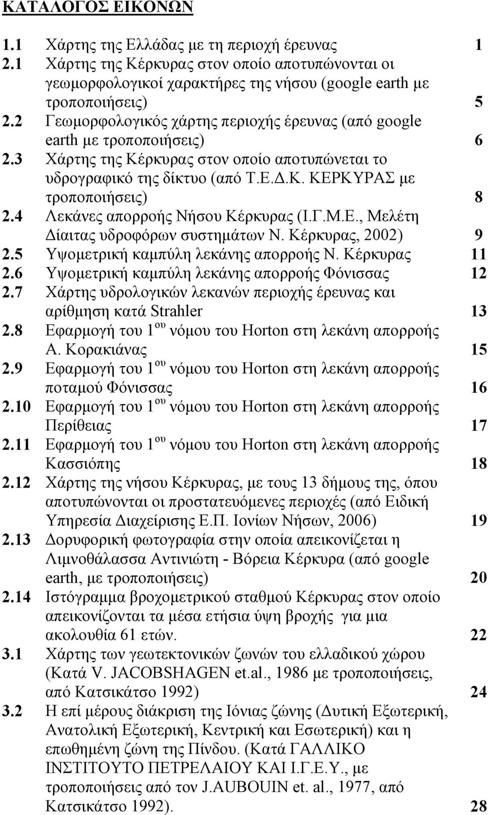 4 Λεκάνες απορροής Νήσου Κέρκυρας (Ι.Γ.Μ.Ε., Μελέτη ίαιτας υδροφόρων συστηµάτων Ν. Κέρκυρας, 2002) 9 2.5 Υψοµετρική καµπύλη λεκάνης απορροής Ν. Κέρκυρας 11 2.