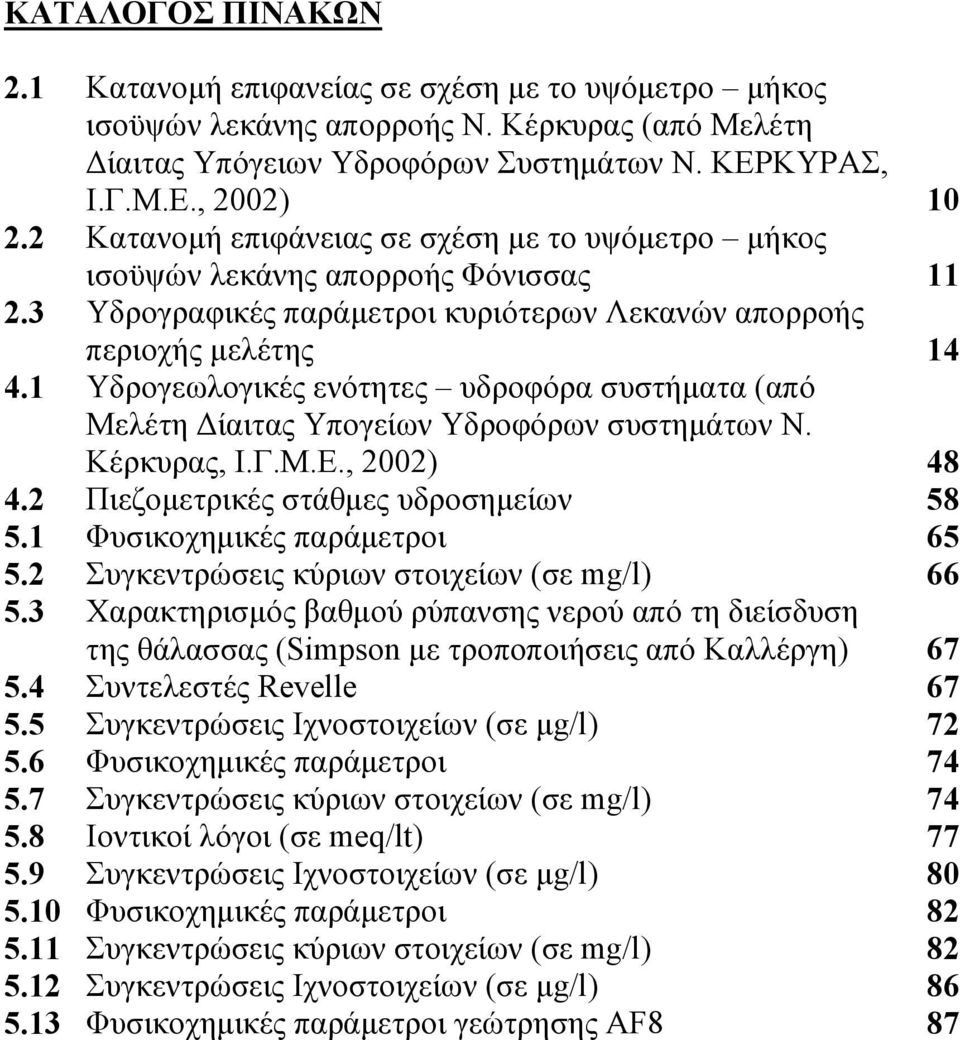 1 Υδρογεωλογικές ενότητες υδροφόρα συστήµατα (από Μελέτη ίαιτας Υπογείων Υδροφόρων συστηµάτων Ν. Κέρκυρας, Ι.Γ.Μ.Ε., 2002) 48 4.2 Πιεζοµετρικές στάθµες υδροσηµείων 58 5.