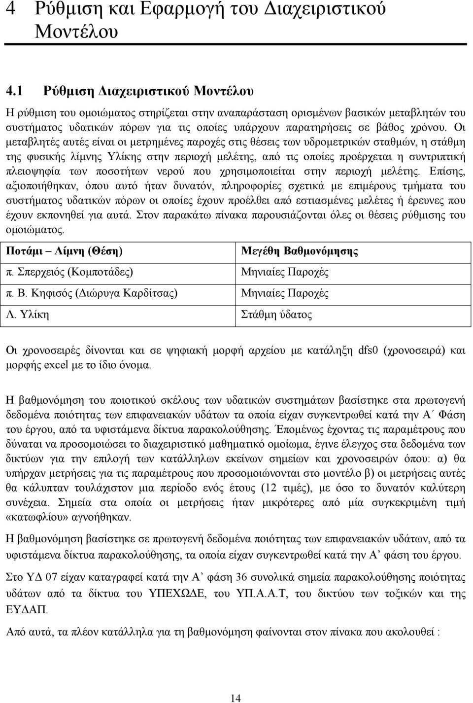 Οι μεταβλητές αυτές είναι οι μετρημένες παροχές στις θέσεις των υδρομετρικών σταθμών, η στάθμη της φυσικής λίμνης Υλίκης στην περιοχή μελέτης, από τις οποίες προέρχεται η συντριπτική πλειοψηφία των