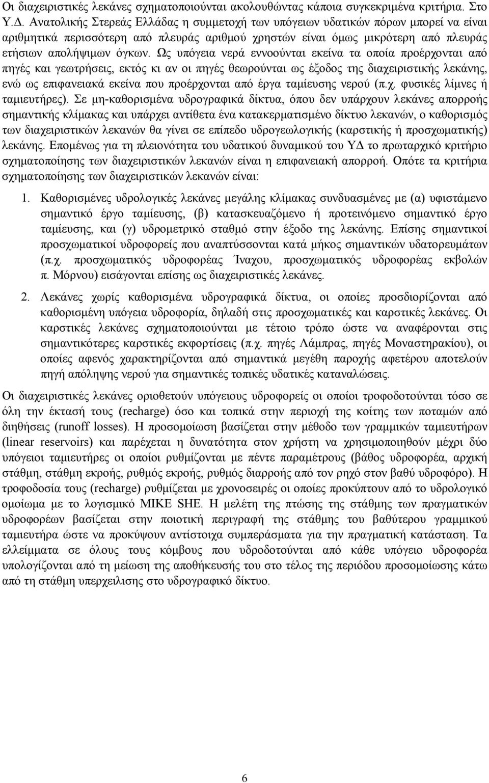 Ως υπόγεια νερά εννοούνται εκείνα τα οποία προέρχονται από πηγές και γεωτρήσεις, εκτός κι αν οι πηγές θεωρούνται ως έξοδος της διαχειριστικής λεκάνης, ενώ ως επιφανειακά εκείνα που προέρχονται από