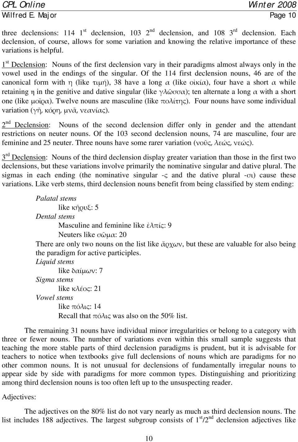 1 st Declension: Nouns of the first declension vary in their paradigms almost always only in the vowel used in the endings of the singular.