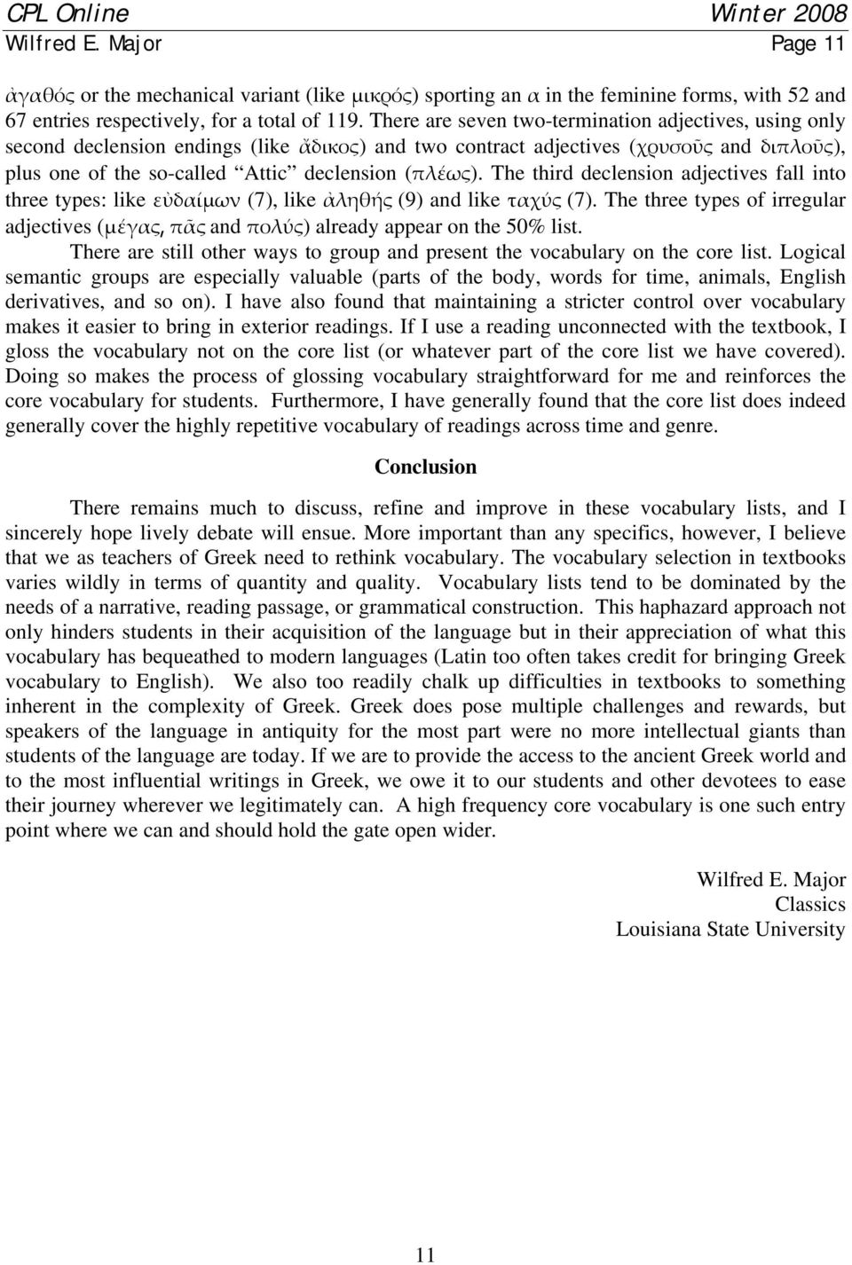 The third declension adjectives fall into three types: like εὐδαίμων (7), like ἀληθής (9) and like ταχύς (7).