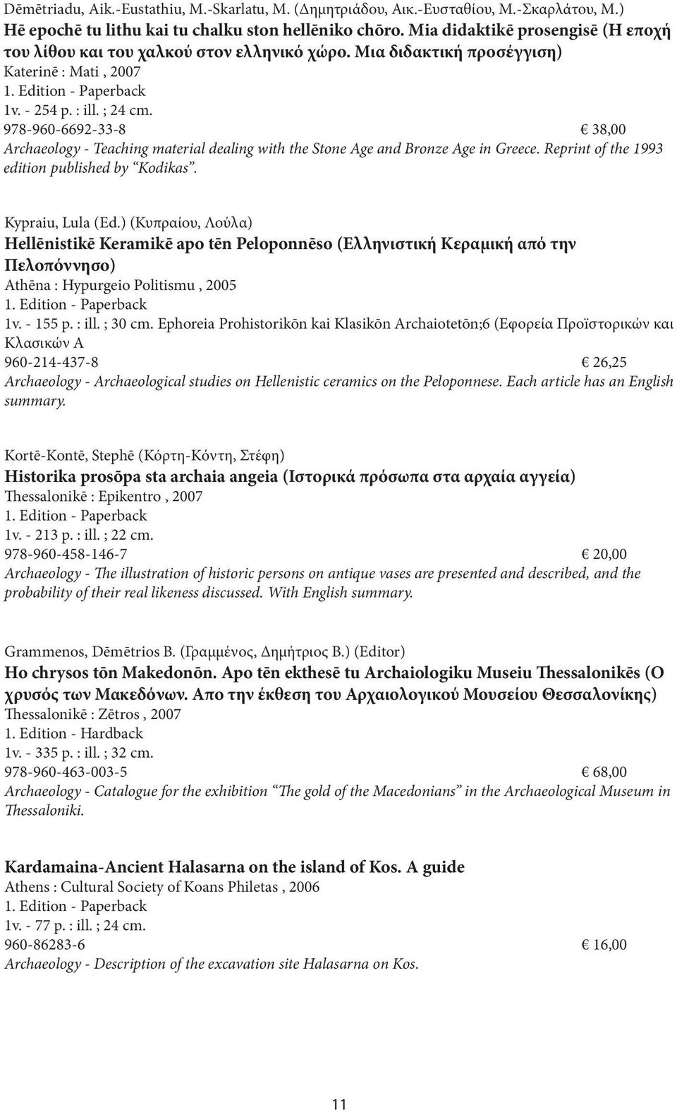 978-960-6692-33-8 38,00 Archaeology - Teaching material dealing with the Stone Age and Bronze Age in Greece. Reprint of the 1993 edition published by Kodikas. Kypraiu, Lula (Ed.