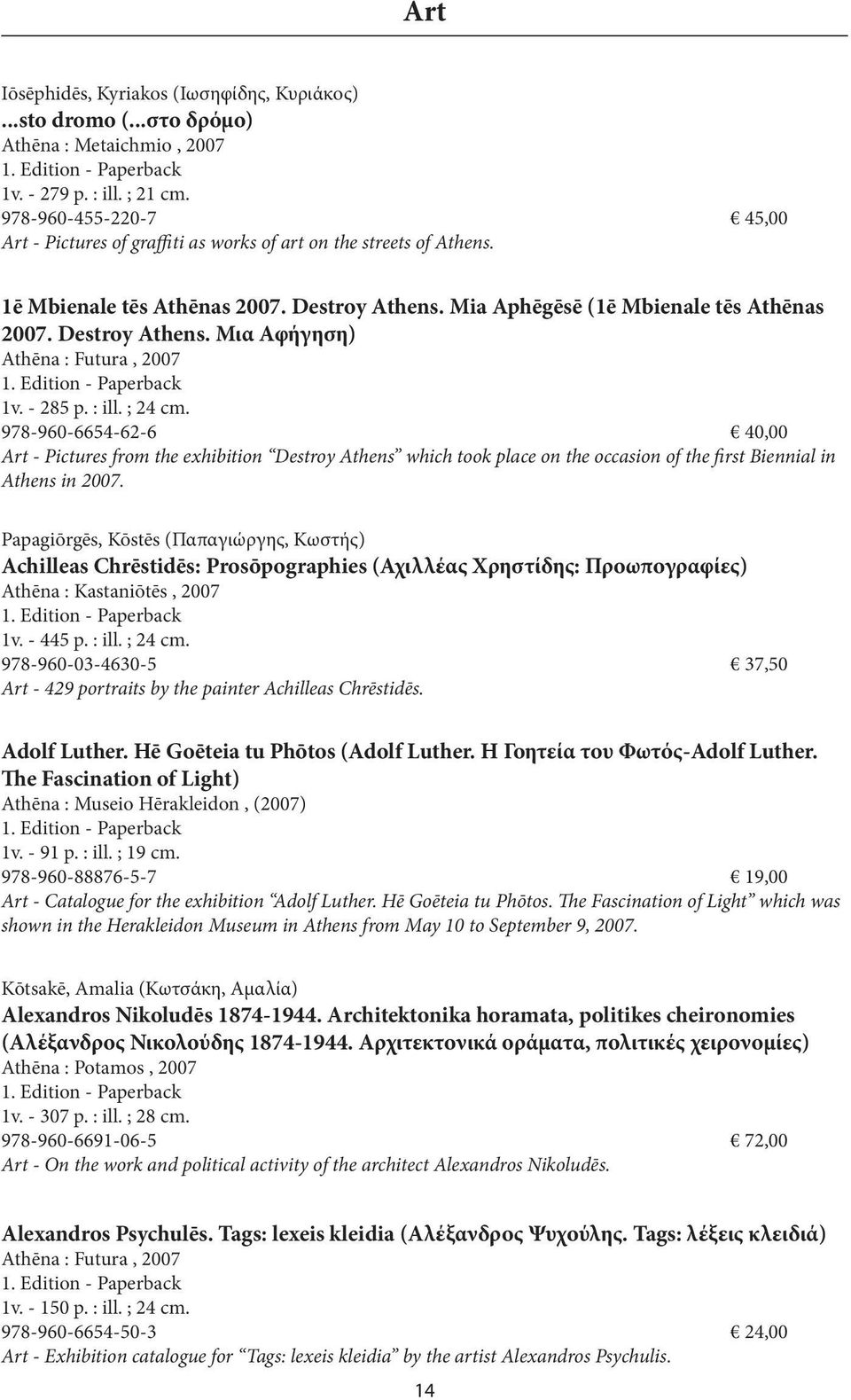 - 285 p. : ill. ; 24 cm. 978-960-6654-62-6 40,00 Art - Pictures from the exhibition Destroy Athens which took place on the occasion of the first Biennial in Athens in 2007.