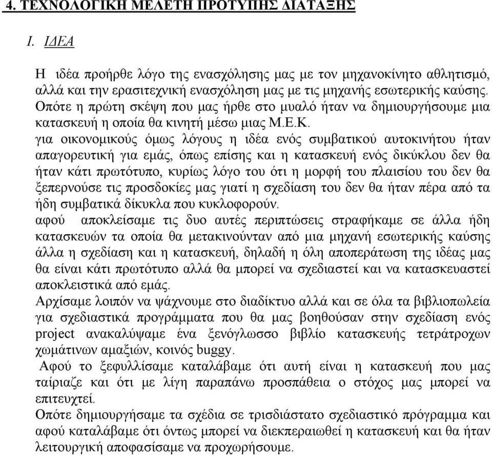 για οικονομικούς όμως λόγους η ιδέα ενός συμβατικού αυτοκινήτου ήταν απαγορευτική για εμάς, όπως επίσης και η κατασκευή ενός δικύκλου δεν θα ήταν κάτι πρωτότυπο, κυρίως λόγο του ότι η μορφή του