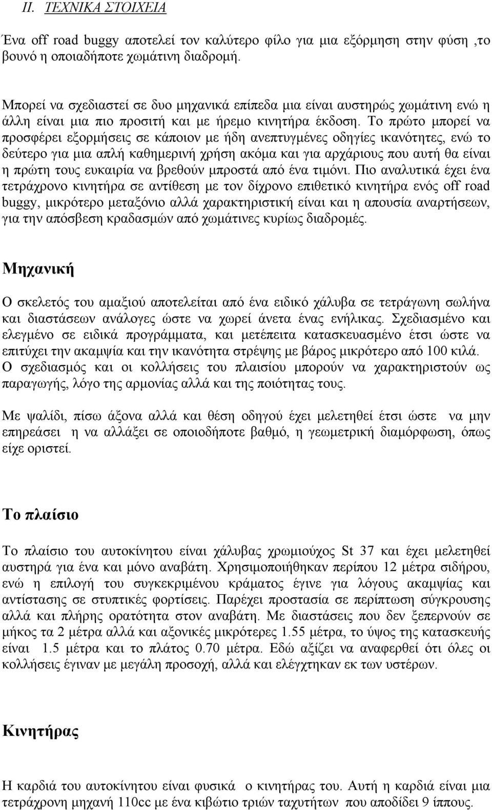 Το πρώτο μπορεί να προσφέρει εξορμήσεις σε κάποιον με ήδη ανεπτυγμένες οδηγίες ικανότητες, ενώ το δεύτερο για μια απλή καθημερινή χρήση ακόμα και για αρχάριους που αυτή θα είναι η πρώτη τους ευκαιρία