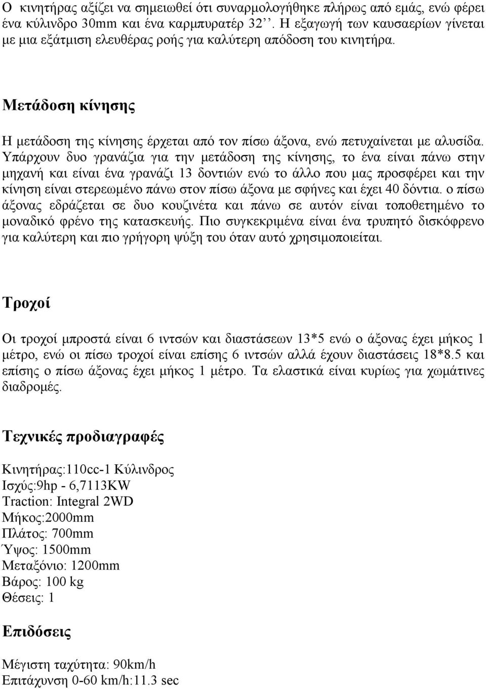 Υπάρχουν δυο γρανάζια για την μετάδοση της κίνησης, το ένα είναι πάνω στην μηχανή και είναι ένα γρανάζι 13 δοντιών ενώ το άλλο που μας προσφέρει και την κίνηση είναι στερεωμένο πάνω στον πίσω άξονα