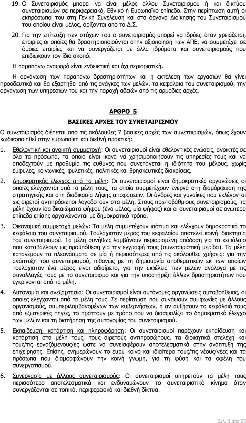 Για την επίτευξη των στόχων του ο συνεταιρισμός μπορεί να ιδρύει, όταν χρειάζεται, εταιρίες οι οποίες θα δραστηριοποιούνται στην αξιοποίηση των ΑΠΕ, να συμμετέχει σε όμοιες εταιρίες και να