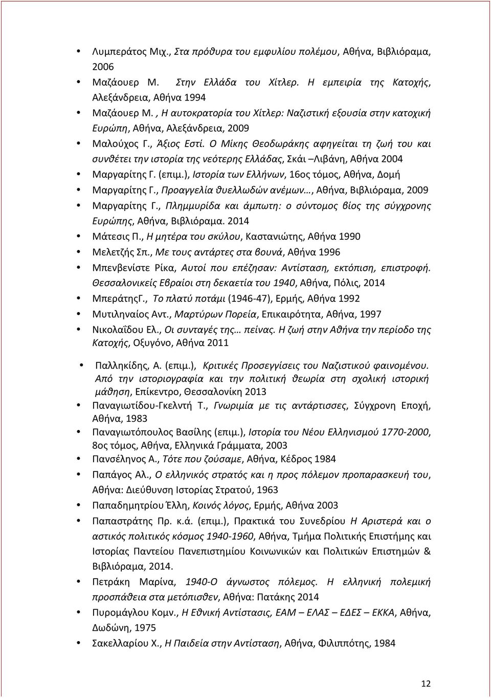 Ο Μίκης Θεοδωράκης αφηγείται τη ζωή του και συνθέτει την ιστορία της νεότερης Ελλάδας, Σκάι Λιβάνη, Αθήνα 2004 Μαργαρίτης Γ. (επιμ.), Ιστορία των Ελλήνων, 16ος τόμος, Αθήνα, Δομή Μαργαρίτης Γ.