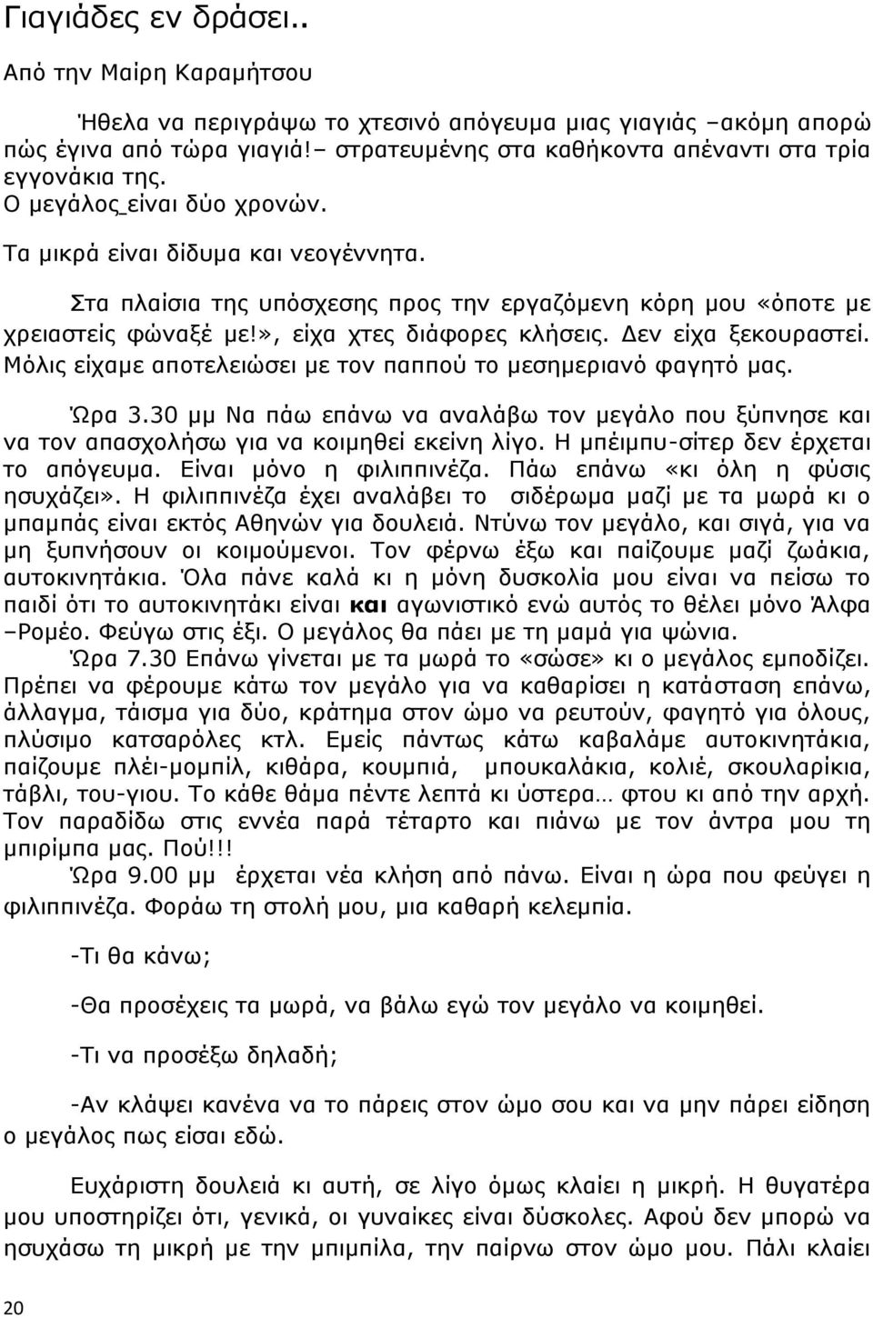 Δεν είχα ξεκουραστεί. Μόλις είχαμε αποτελειώσει με τον παππού το μεσημεριανό φαγητό μας. Ώρα 3.30 μμ Να πάω επάνω να αναλάβω τον μεγάλο που ξύπνησε και να τον απασχολήσω για να κοιμηθεί εκείνη λίγο.