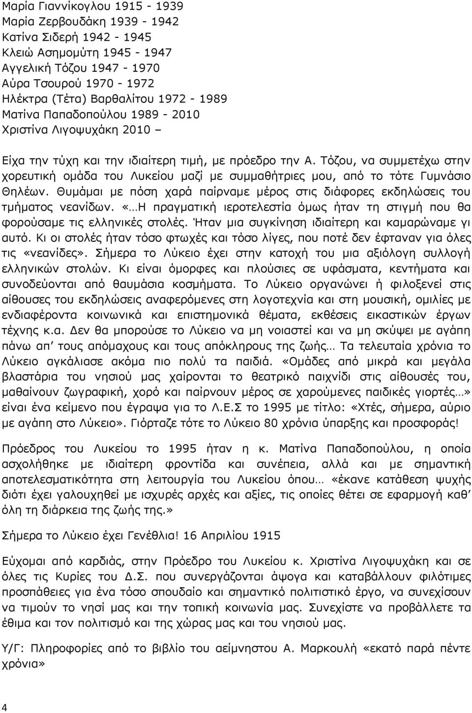 Τόζου, να συμμετέχω στην χορευτική ομάδα του Λυκείου μαζί με συμμαθήτριες μου, από το τότε Γυμνάσιο Θηλέων. Θυμάμαι με πόση χαρά παίρναμε μέρος στις διάφορες εκδηλώσεις του τμήματος νεανίδων.