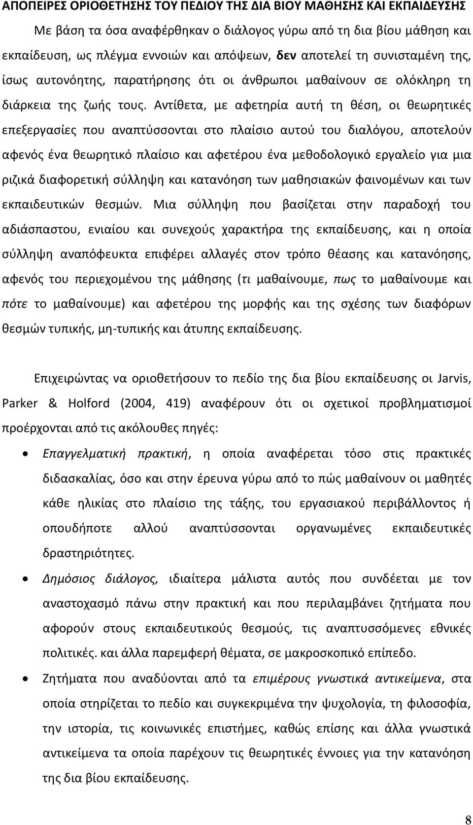 Αντίθετα, με αφετηρία αυτή τη θέση, οι θεωρητικές επεξεργασίες που αναπτύσσονται στο πλαίσιο αυτού του διαλόγου, αποτελούν αφενός ένα θεωρητικό πλαίσιο και αφετέρου ένα μεθοδολογικό εργαλείο για μια