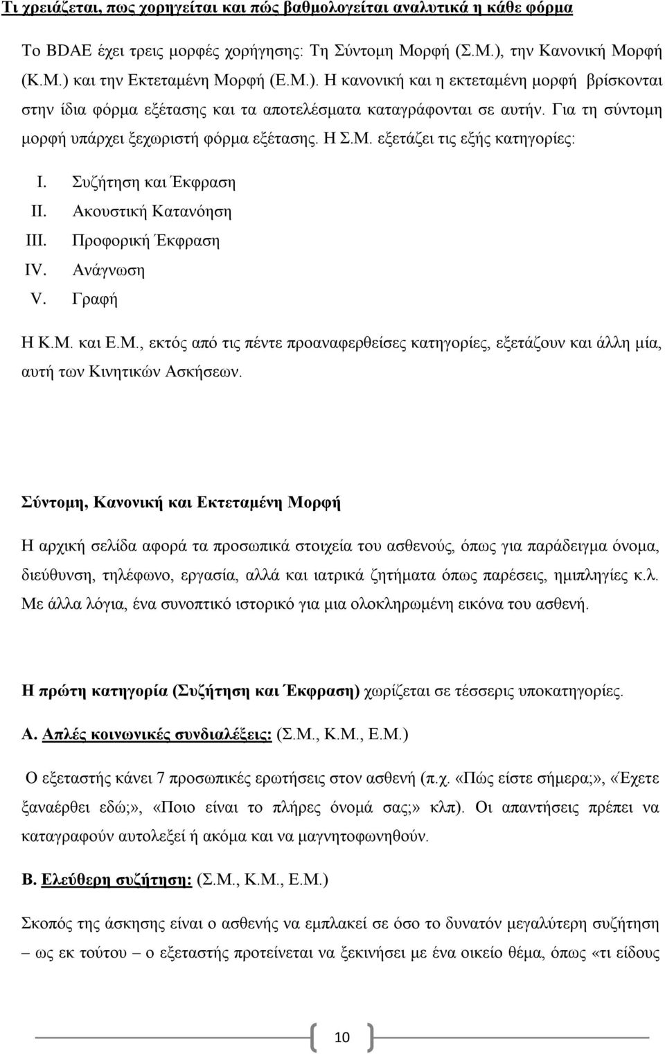 Για τη σύντομη μορφή υπάρχει ξεχωριστή φόρμα εξέτασης. Η Σ.Μ. εξετάζει τις εξής κατηγορίες: I. Συζήτηση και Έκφραση II. Ακουστική Κατανόηση III. Προφορική Έκφραση IV. Ανάγνωση V. Γραφή Η Κ.Μ. και Ε.Μ., εκτός από τις πέντε προαναφερθείσες κατηγορίες, εξετάζουν και άλλη μία, αυτή των Κινητικών Ασκήσεων.