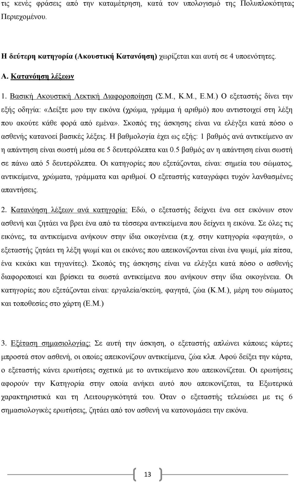 Σκοπός της άσκησης είναι να ελέγξει κατά πόσο ο ασθενής κατανοεί βασικές λέξεις. Η βαθμολογία έχει ως εξής: 1 βαθμός ανά αντικείμενο αν η απάντηση είναι σωστή μέσα σε 5 δευτερόλεπτα και 0.