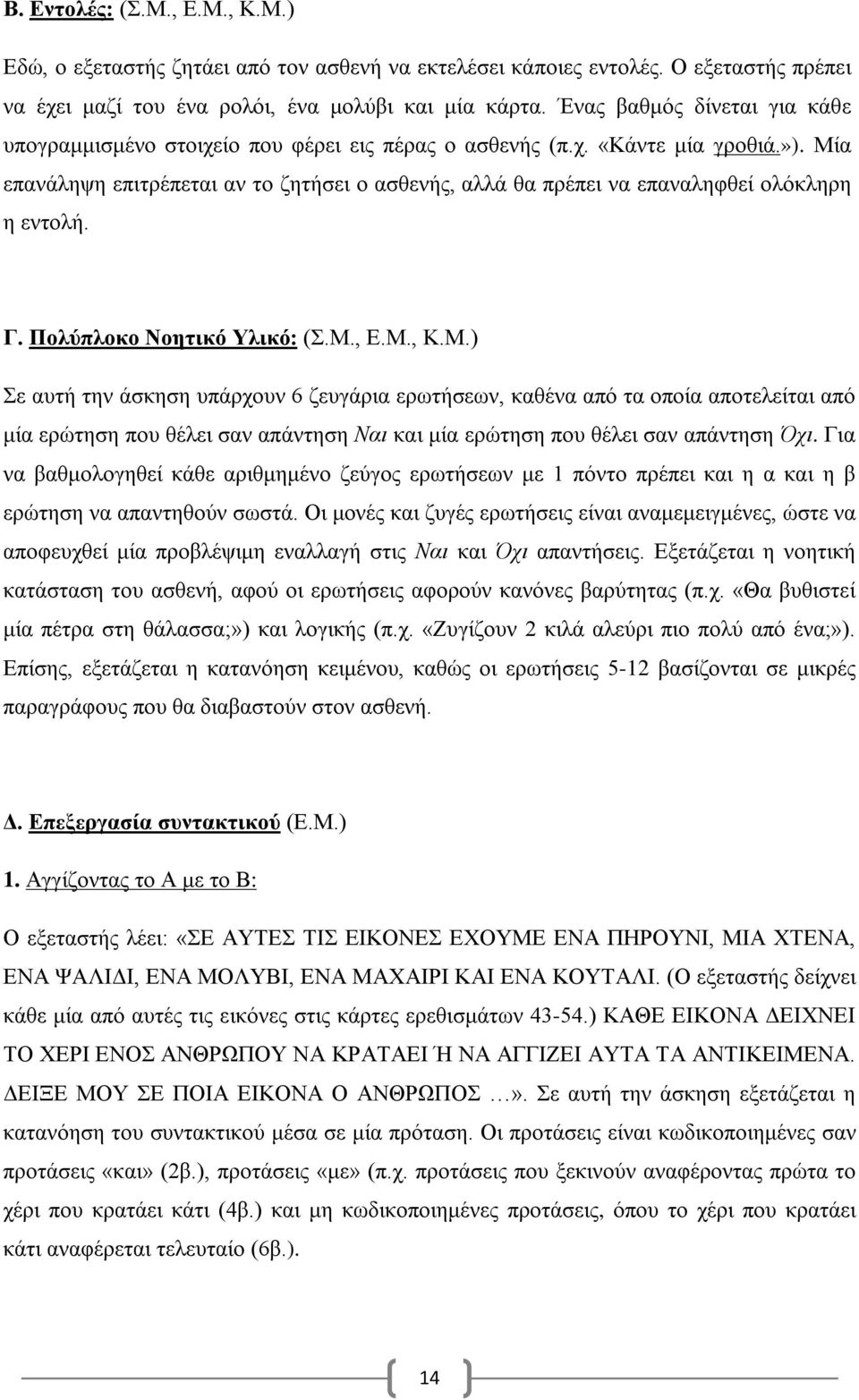 Μία επανάληψη επιτρέπεται αν το ζητήσει ο ασθενής, αλλά θα πρέπει να επαναληφθεί ολόκληρη η εντολή. Γ. Πολύπλοκο Νοητικό Υλικό: (Σ.Μ., Ε.Μ., Κ.Μ.) Σε αυτή την άσκηση υπάρχουν 6 ζευγάρια ερωτήσεων, καθένα από τα οποία αποτελείται από μία ερώτηση που θέλει σαν απάντηση Ναι και μία ερώτηση που θέλει σαν απάντηση Όχι.