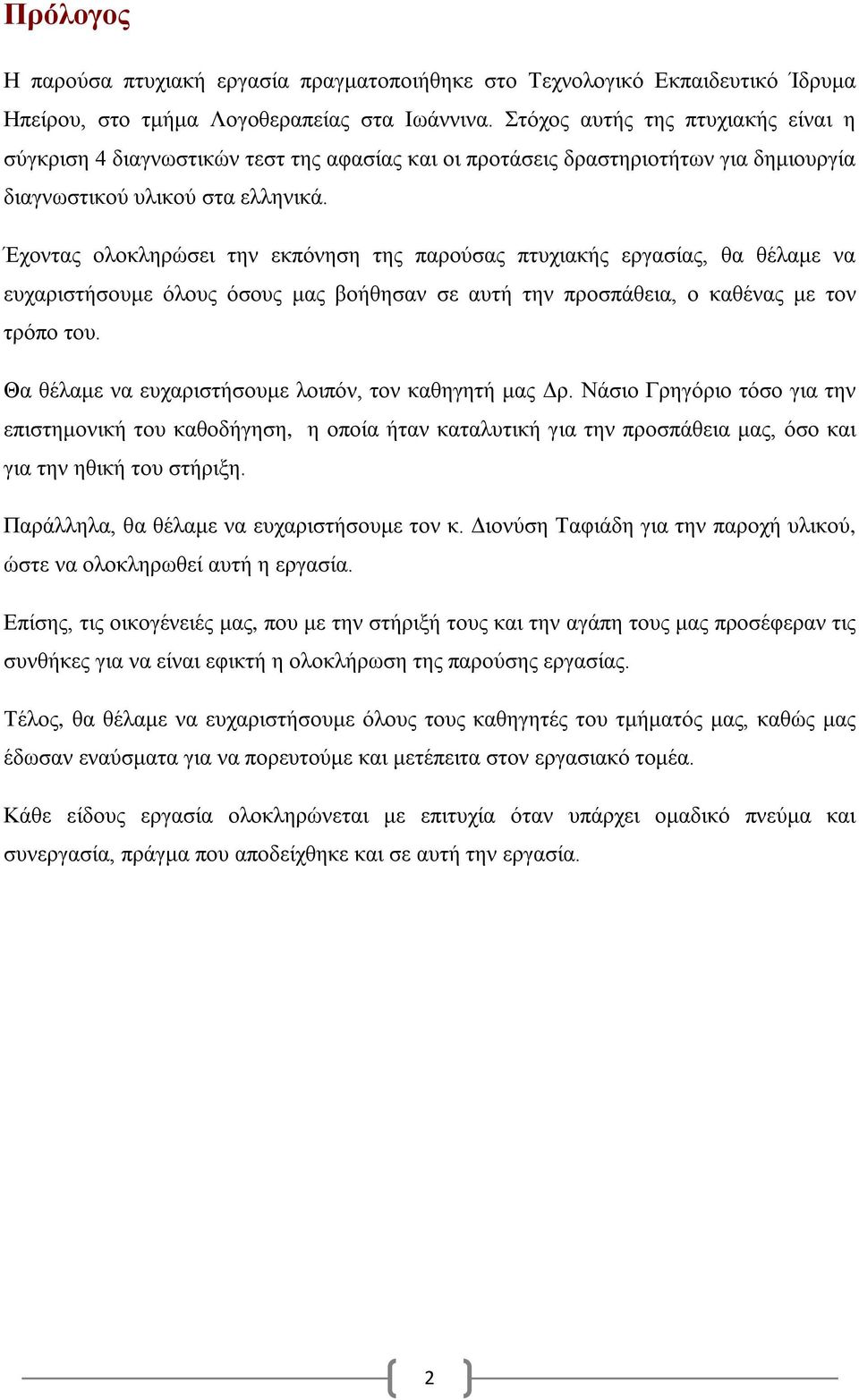 Έχοντας ολοκληρώσει την εκπόνηση της παρούσας πτυχιακής εργασίας, θα θέλαμε να ευχαριστήσουμε όλους όσους μας βοήθησαν σε αυτή την προσπάθεια, ο καθένας με τον τρόπο του.