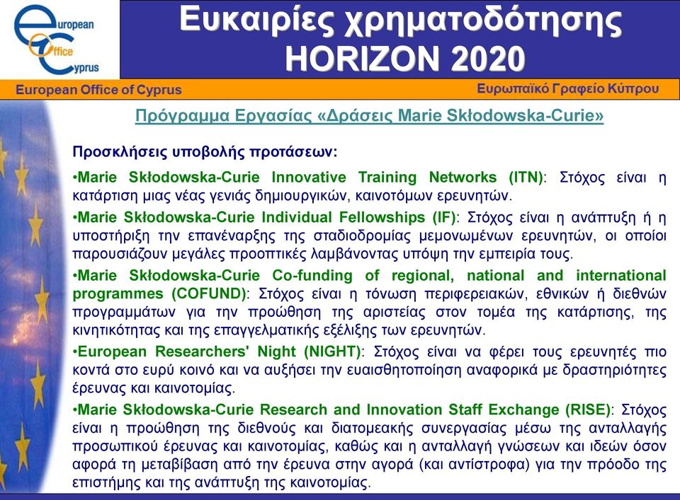 Marie Skłodowska-Curie Individual Fellowships (IF): Στόχος είναι η ανάπτυξη ή η υποστήριξη την επανέναρξης της σταδιοδρομίας μεμονωμένων ερευνητών, οι οποίοι παρουσιάζουν μεγάλες προοπτικές